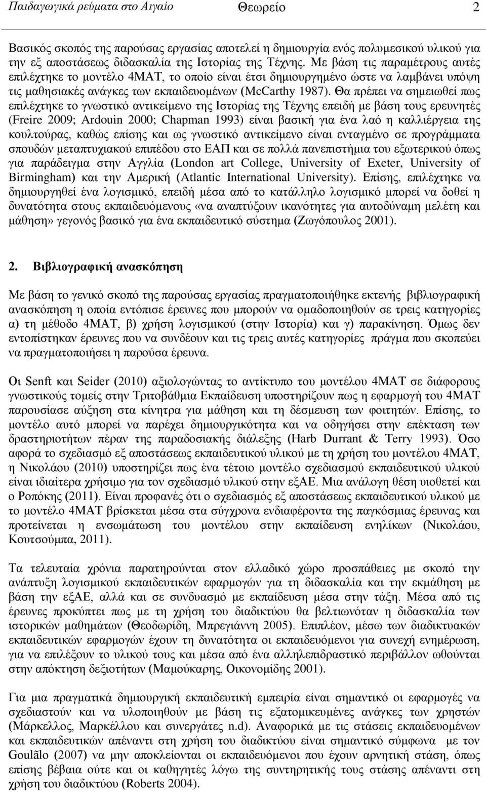 Θα πρέπει να σημειωθεί πως επιλέχτηκε το γνωστικό αντικείμενο της Ιστορίας της Τέχνης επειδή με βάση τους ερευνητές (Freire 2009; Ardouin 2000; Chapman 1993) είναι βασική για ένα λαό η καλλιέργεια