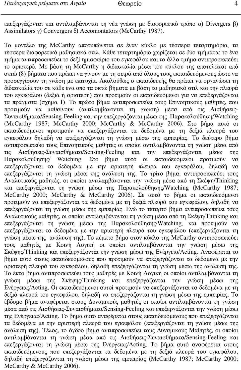 Κάθε τεταρτημόριο χωρίζεται σε δύο τμήματα: το ένα τμήμα αντιπροσωπεύει το δεξί ημισφαίριο του εγκεφάλου και το άλλο τμήμα αντιπροσωπεύει το αριστερό.