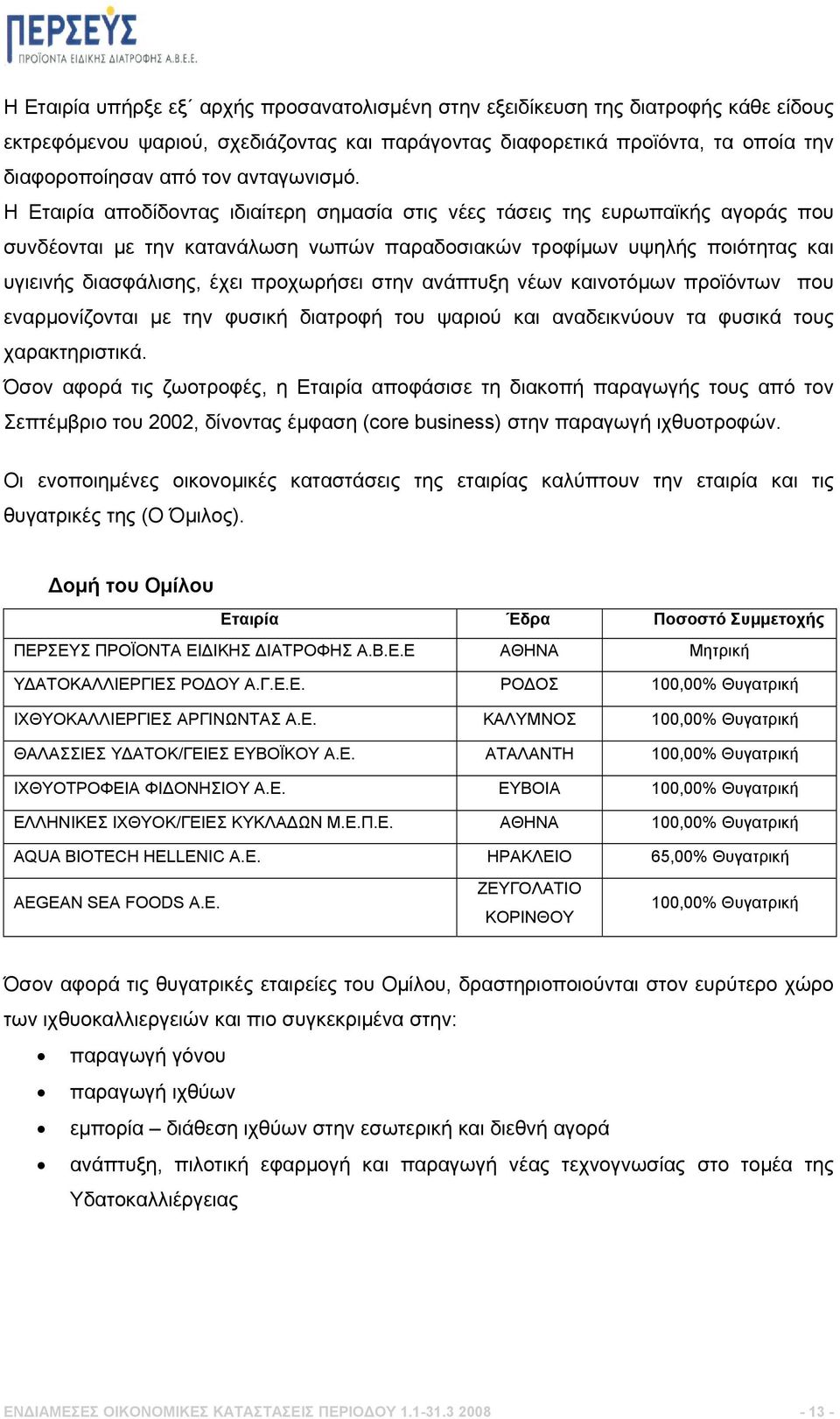 Η Εταιρία αποδίδοντας ιδιαίτερη σημασία στις νέες τάσεις της ευρωπαϊκής αγοράς που συνδέονται με την κατανάλωση νωπών παραδοσιακών τροφίμων υψηλής ποιότητας και υγιεινής διασφάλισης, έχει προχωρήσει