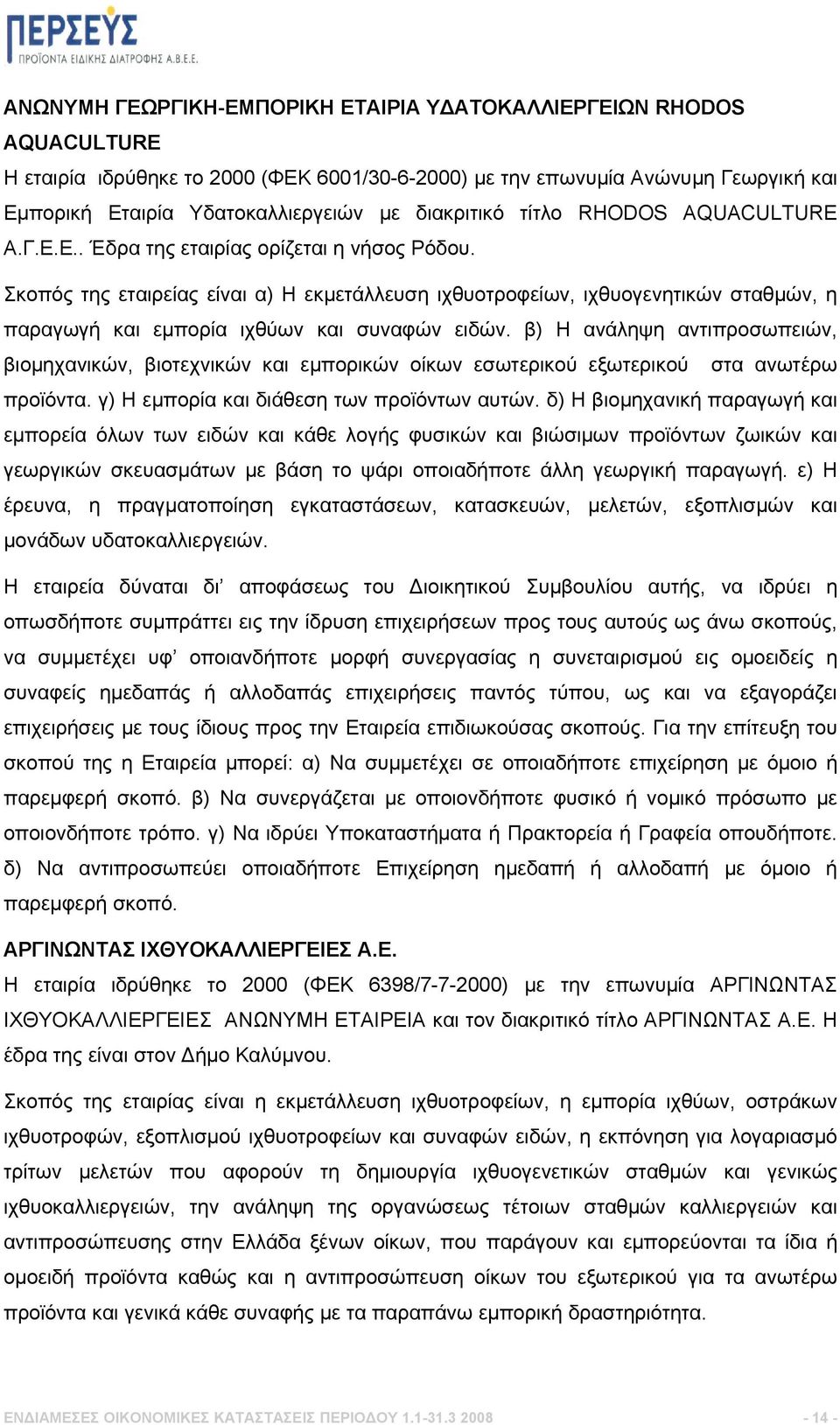 Σκοπός της εταιρείας είναι α) Η εκμετάλλευση ιχθυοτροφείων, ιχθυογενητικών σταθμών, η παραγωγή και εμπορία ιχθύων και συναφών ειδών.