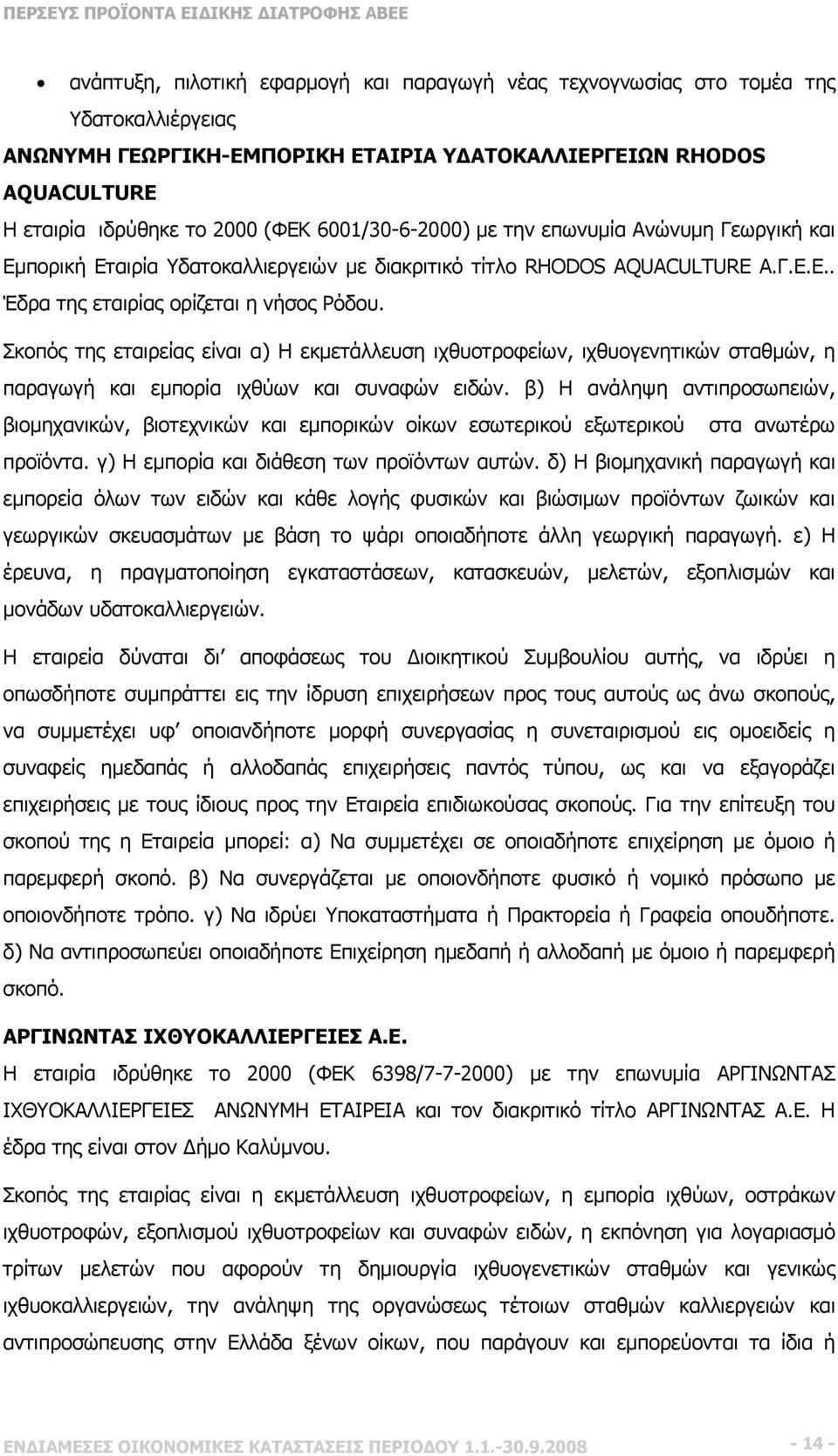 Σκοπός της εταιρείας είναι α) Η εκμετάλλευση ιχθυοτροφείων, ιχθυογενητικών σταθμών, η παραγωγή και εμπορία ιχθύων και συναφών ειδών.