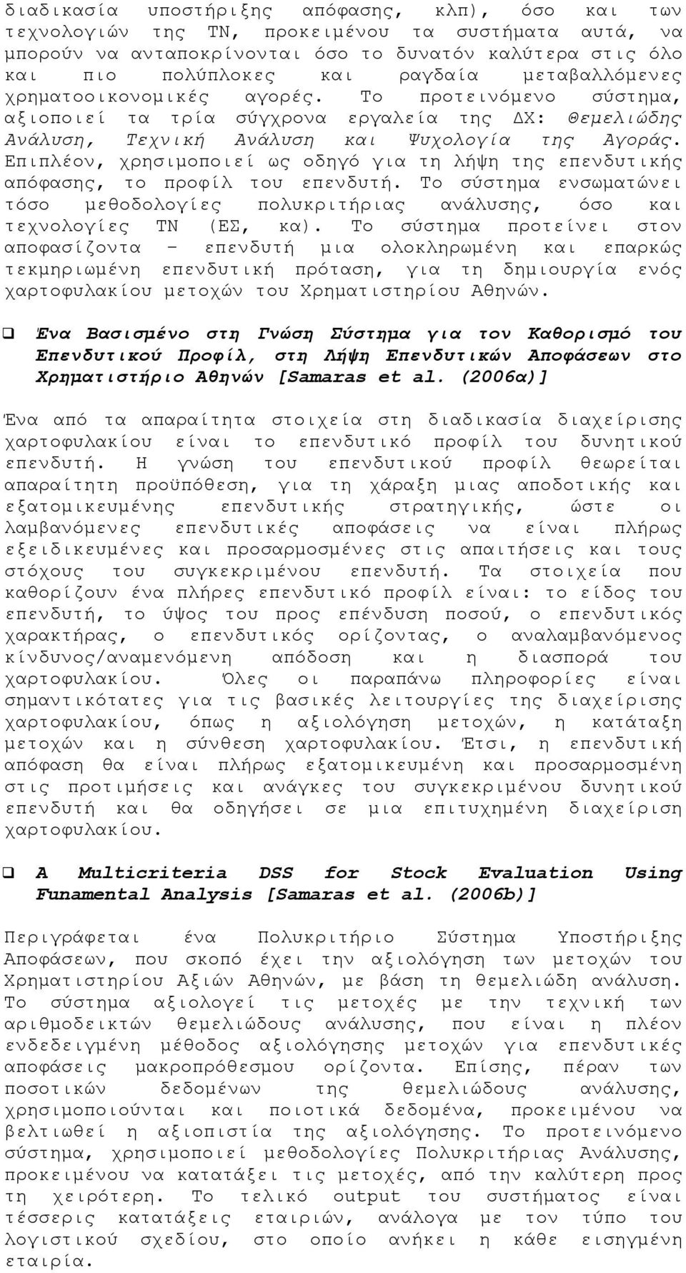 Επιπλέον, χρησιμοποιεί ως οδηγό για τη λήψη της επενδυτικής απόφασης, το προφίλ του επενδυτή. Το σύστημα ενσωματώνει τόσο μεθοδολογίες πολυκριτήριας ανάλυσης, όσο και τεχνολογίες ΤΝ (ΕΣ, κα).