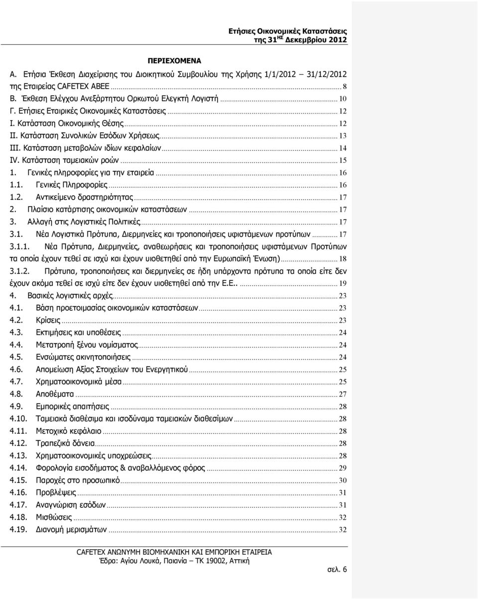 Κατάσταση μεταβολών ιδίων κεφαλαίων... 14 IV. Κατάσταση ταμειακών ροών... 15 1. Γενικές πληροφορίες για την εταιρεία... 16 1.1. Γενικές Πληροφορίες... 16 1.2. Αντικείμενο δραστηριότητας... 17 2.