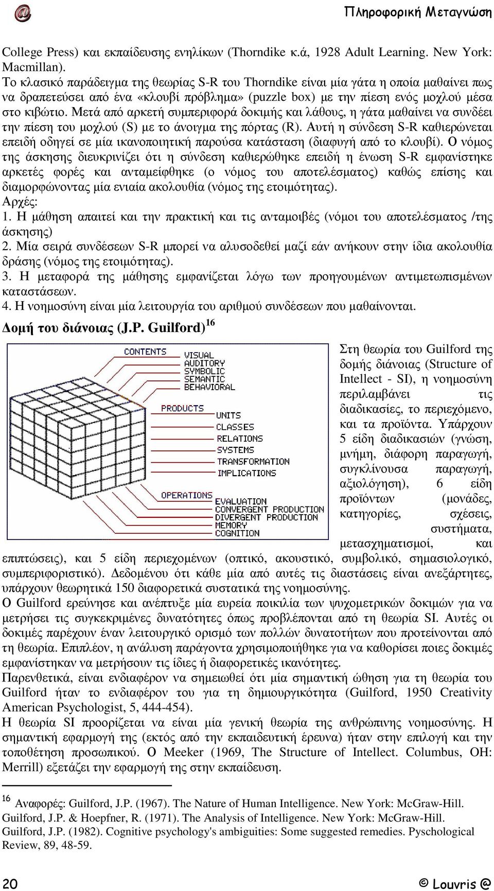 Μετά από αρκετή συµπεριφορά δοκιµής και λάθους, η γάτα µαθαίνει να συνδέει την πίεση του µοχλού (S) µε το άνοιγµα της πόρτας (R).