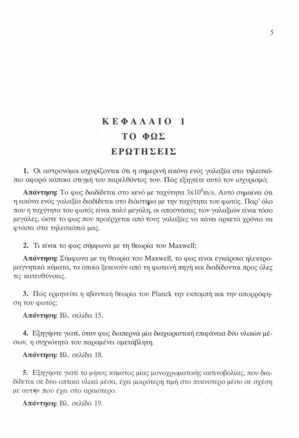 Παρ' όλο που η ταχύτητα του φωτός είναι πολύ μεγάλη, οι αποστάσεις των γαλαξιών είναι τόσο μεγάλες, ώστε το φως που προέρχεται από τους γαλαξίες να κάνει αρκετά χρόνια να φτάσει στα τηλεσκόπιά μας. 2.