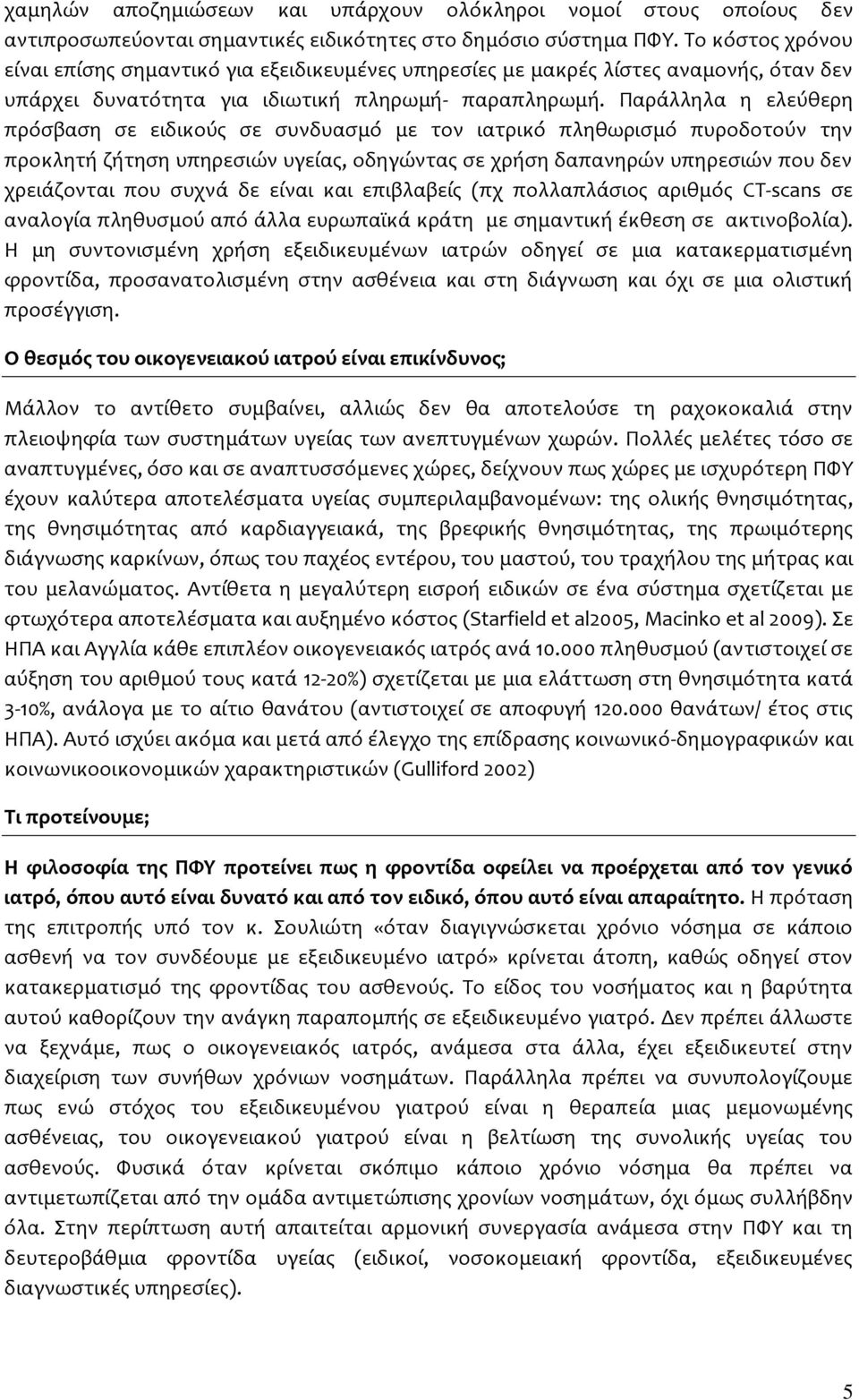 Παράλληλα η ελεύθερη πρόσβαση σε ειδικούς σε συνδυασμό με τον ιατρικό πληθωρισμό πυροδοτούν την προκλητή ζήτηση υπηρεσιών υγείας, οδηγώντας σε χρήση δαπανηρών υπηρεσιών που δεν χρειάζονται που συχνά