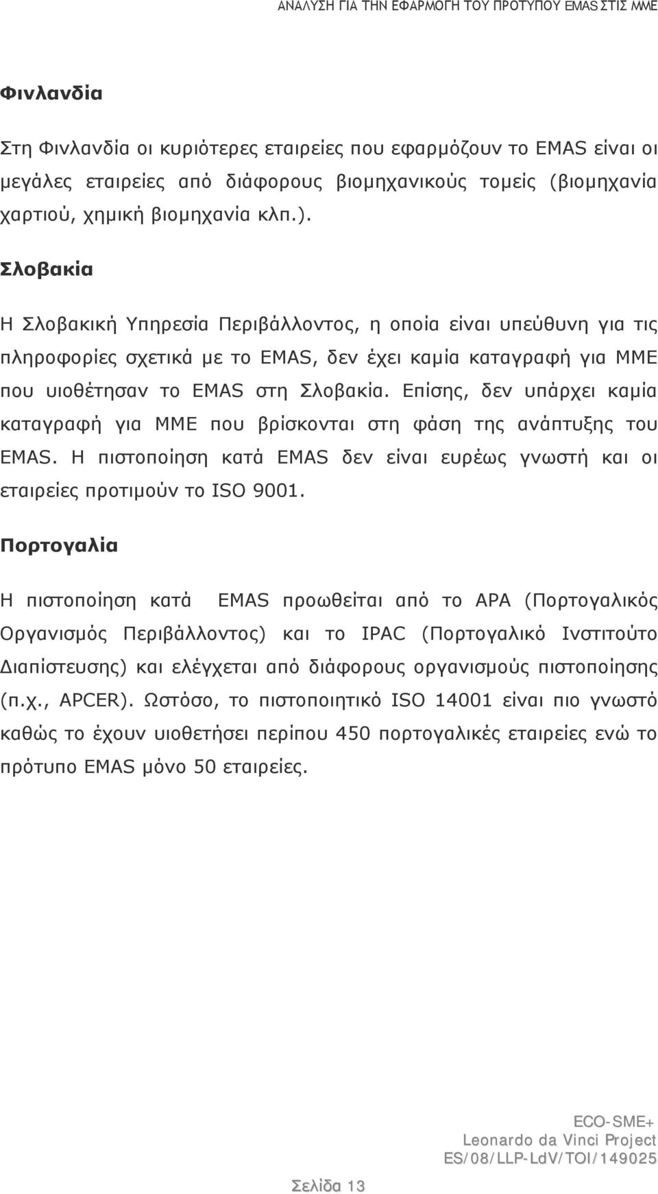 Επίσης, δεν υπάρχει καμία καταγραφή για ΜΜΕ που βρίσκονται στη φάση της ανάπτυξης του EMAS. Η πιστοποίηση κατά EMAS δεν είναι ευρέως γνωστή και οι εταιρείες προτιμούν το ISO 9001.