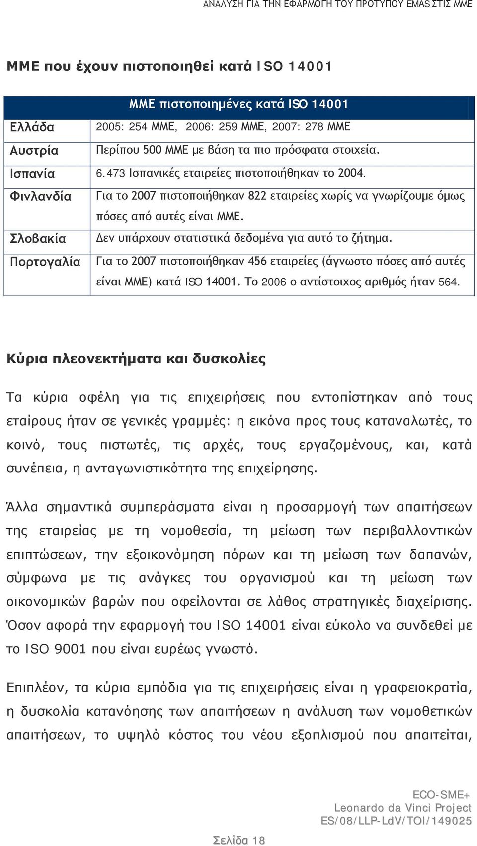 Σλοβακία Δεν υπάρχουν στατιστικά δεδομένα για αυτό το ζήτημα. Πορτογαλία Για το 2007 πιστοποιήθηκαν 456 εταιρείες (άγνωστο πόσες από αυτές είναι ΜΜΕ) κατά ISO 14001.