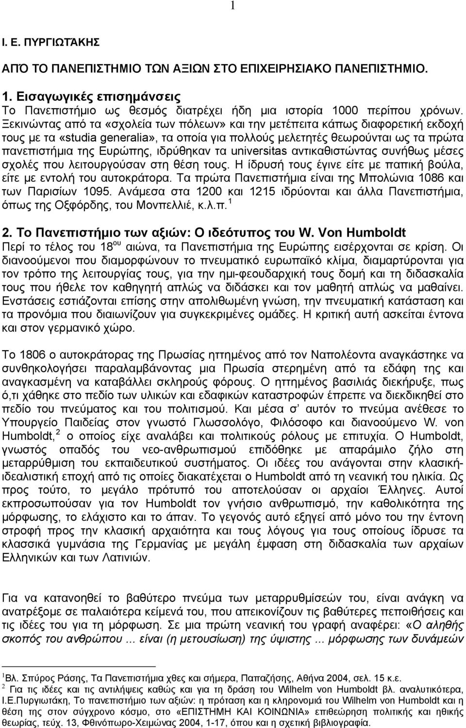 ιδρύθηκαν τα universitas αντικαθιστώντας συνήθως μέσες σχολές που λειτουργούσαν στη θέση τους. Η ίδρυσή τους έγινε είτε με παπική βούλα, είτε με εντολή του αυτοκράτορα.