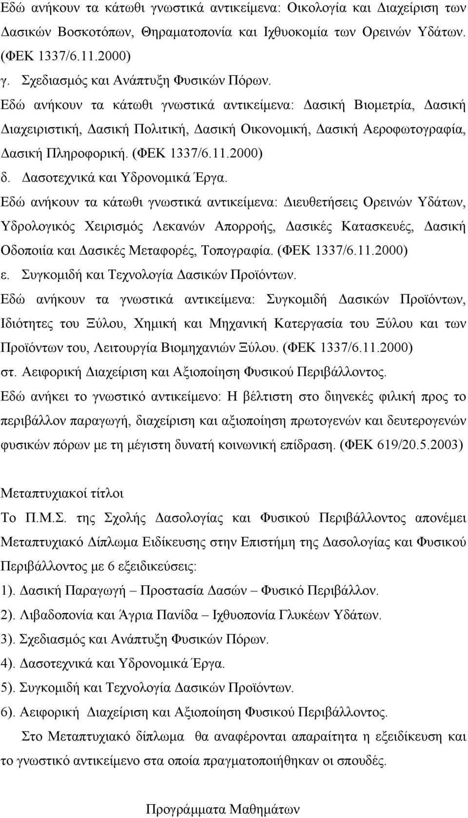 Εδώ ανήκουν τα κάτωθι γνωστικά αντικείμενα: Δασική Βιομετρία, Δασική Διαχειριστική, Δασική Πολιτική, Δασική Οικονομική, Δασική Αεροφωτογραφία, Δασική Πληροφορική. (ΦΕΚ 17/6.11.2000) δ.