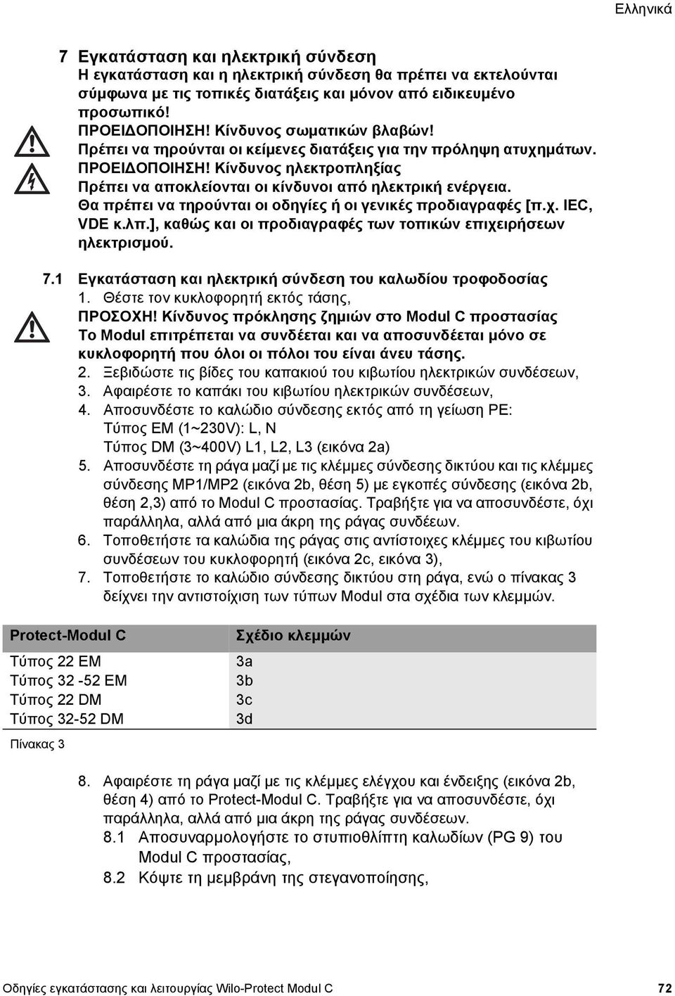 Θα πρέπει να τηρούνται οι οδηγίες ή οι γενικές προδιαγραφές [π.χ. IEC, VDE κ.λπ.], καθώς και οι προδιαγραφές των τοπικών επιχειρήσεων ηλεκτρισµού. 7.