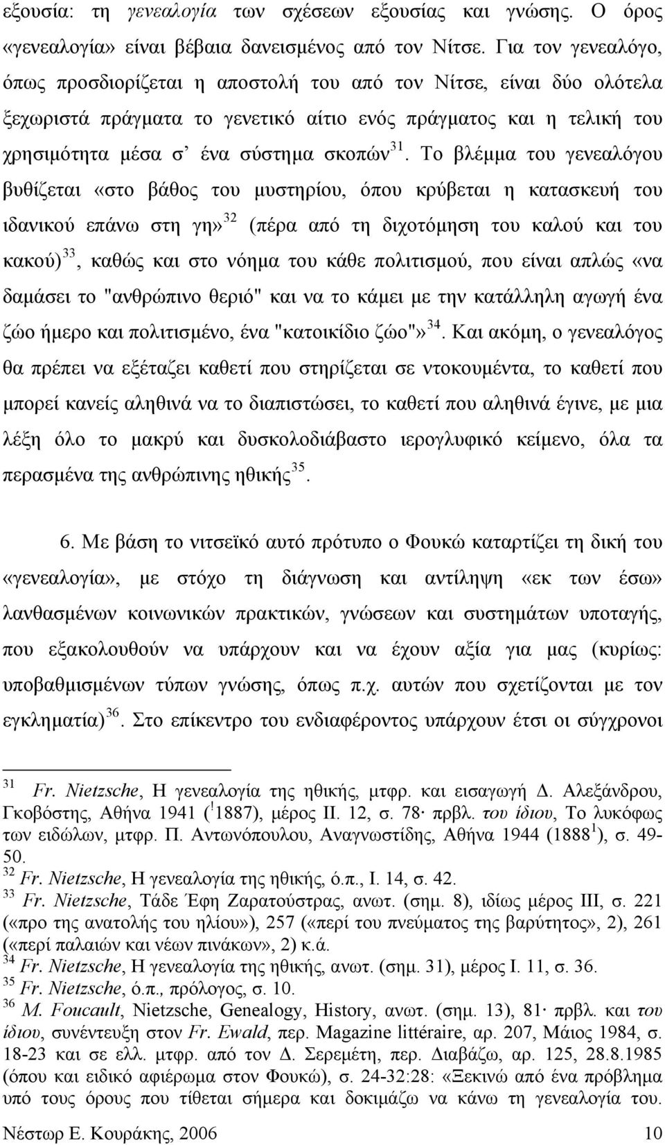 Το βλέμμα του γενεαλόγου βυθίζεται «στο βάθος του μυστηρίου, όπου κρύβεται η κατασκευή του ιδανικού επάνω στη γη» 32 (πέρα από τη διχοτόμηση του καλού και του κακού) 33, καθώς και στο νόημα του κάθε