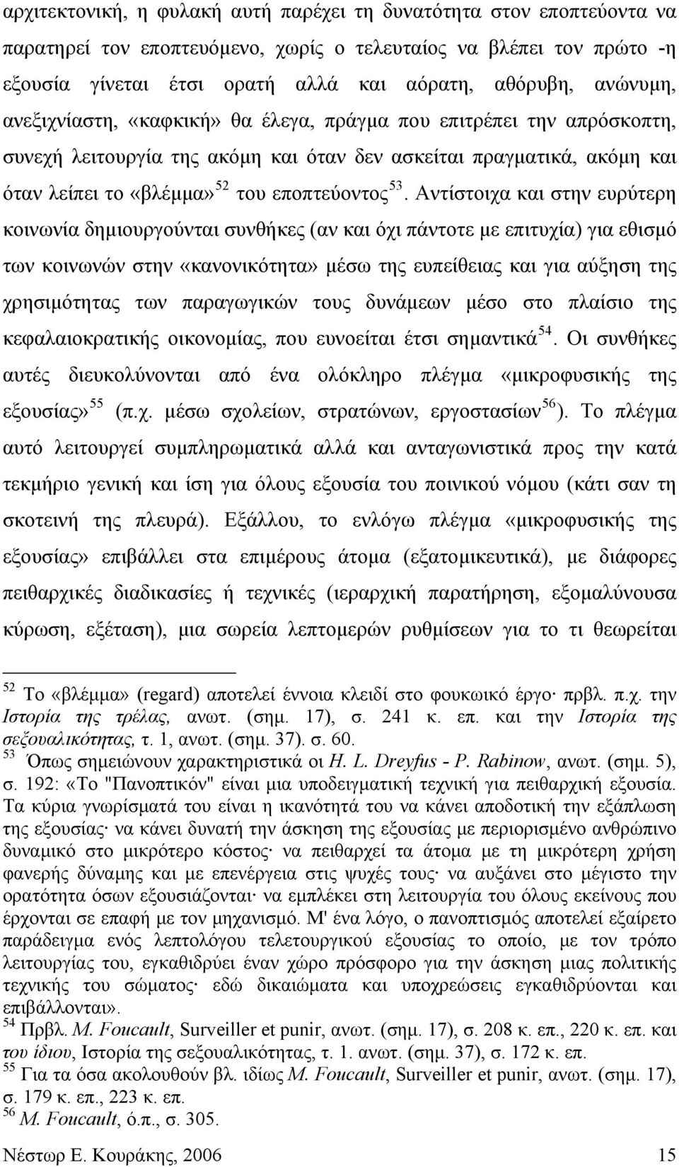 Αντίστοιχα και στην ευρύτερη κοινωνία δημιουργούνται συνθήκες (αν και όχι πάντοτε με επιτυχία) για εθισμό των κοινωνών στην «κανονικότητα» μέσω της ευπείθειας και για αύξηση της χρησιμότητας των