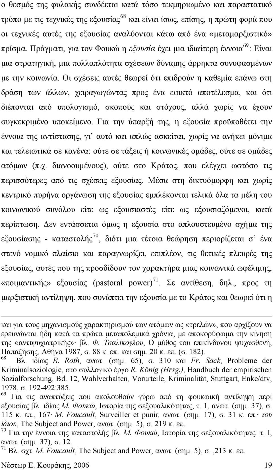 Οι σχέσεις αυτές θεωρεί ότι επιδρούν η καθεμία επάνω στη δράση των άλλων, χειραγωγώντας προς ένα εφικτό αποτέλεσμα, και ότι διέπονται από υπολογισμό, σκοπούς και στόχους, αλλά χωρίς να έχουν