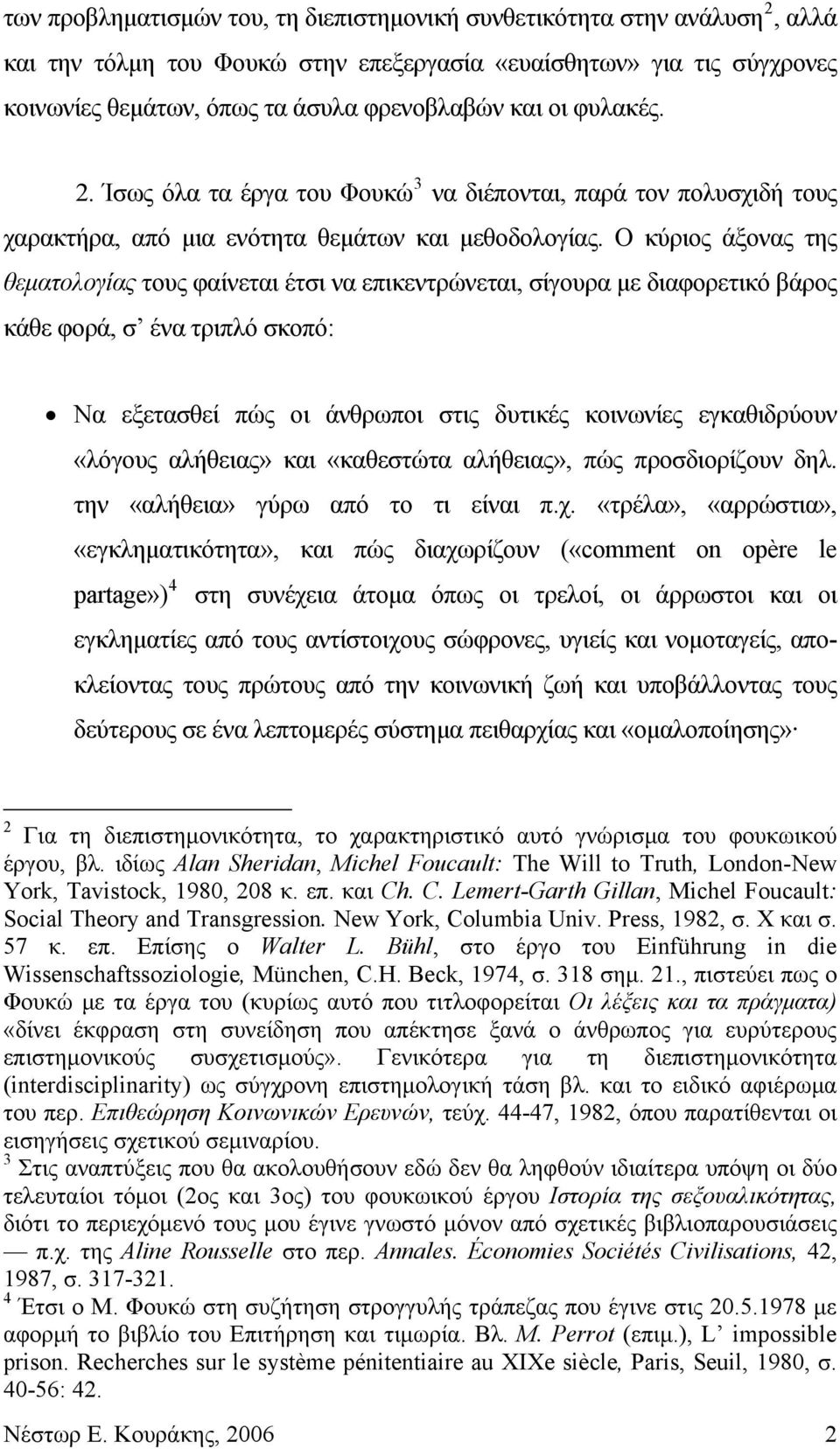 Ο κύριος άξονας της θεματολογίας τους φαίνεται έτσι να επικεντρώνεται, σίγουρα με διαφορετικό βάρος κάθε φορά, σ ένα τριπλό σκοπό: Να εξετασθεί πώς οι άνθρωποι στις δυτικές κοινωνίες εγκαθιδρύουν