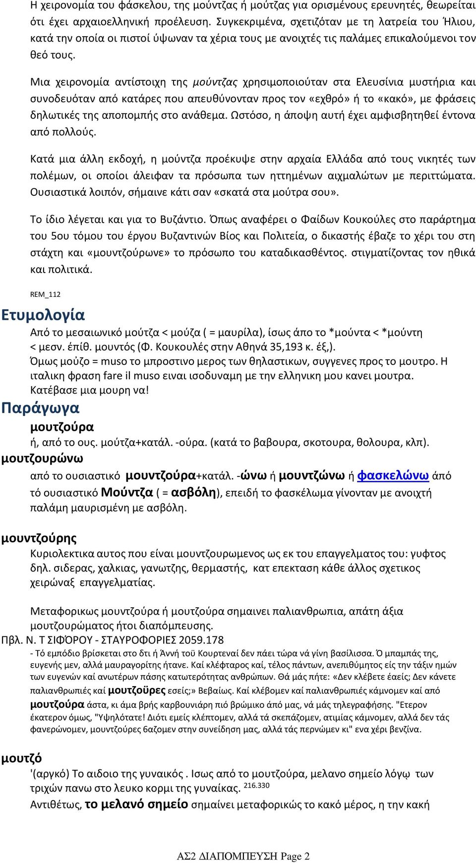 Μια χειρονομία αντίστοιχη της μούντζας χρησιμοποιούταν στα Ελευσίνια μυστήρια και συνοδευόταν από κατάρες που απευθύνονταν προς τον «εχθρό» ή το «κακό», με φράσεις δηλωτικές της αποπομπής στο ανάθεμα.