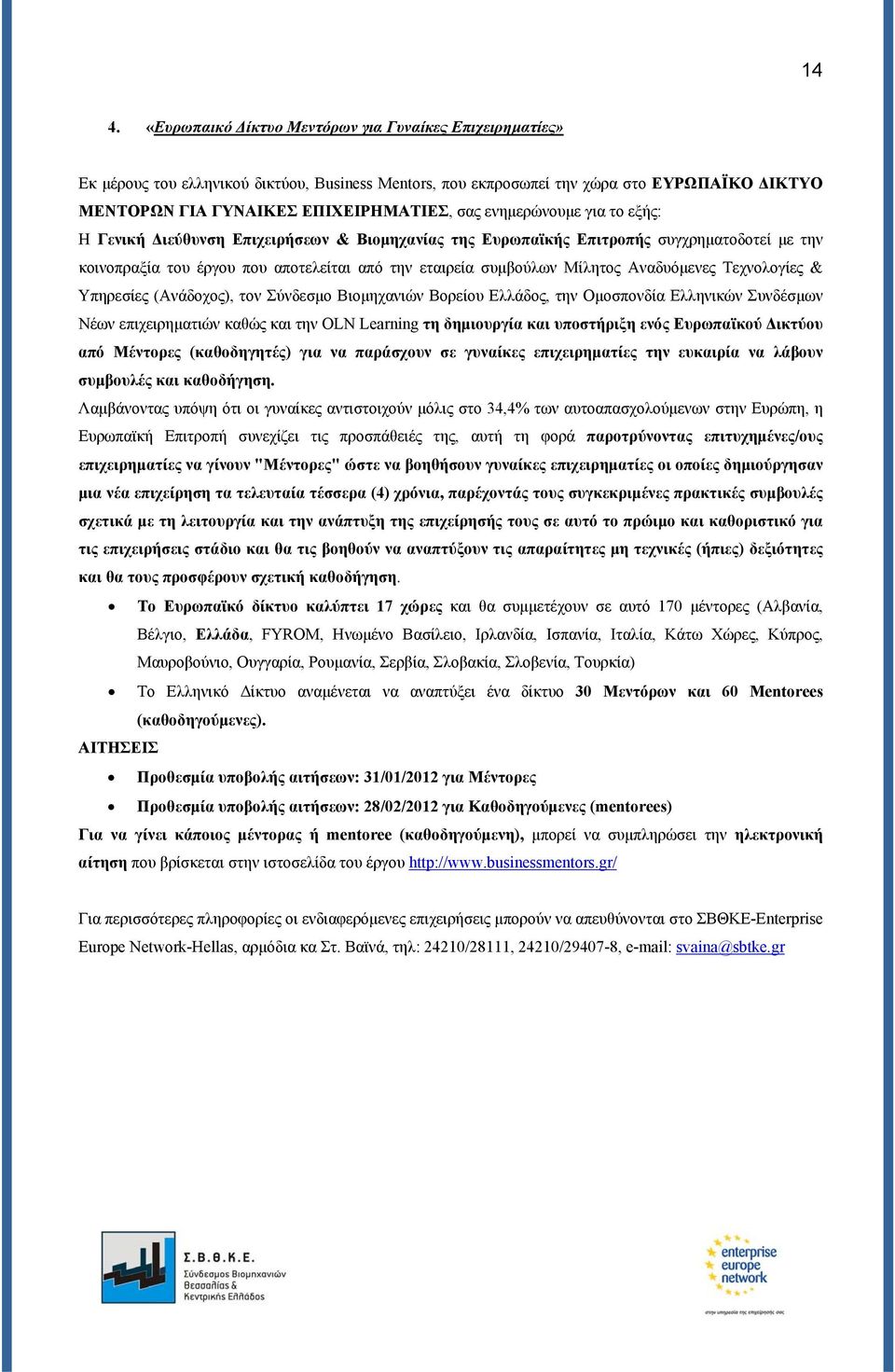 Αναδυόμενες Τεχνολογίες & Υπηρεσίες (Ανάδοχος), τον Σύνδεσμο Βιομηχανιών Βορείου Ελλάδος, την Ομοσπονδία Ελληνικών Συνδέσμων Νέων επιχειρηματιών καθώς και την OLN Learning τη δημιουργία και