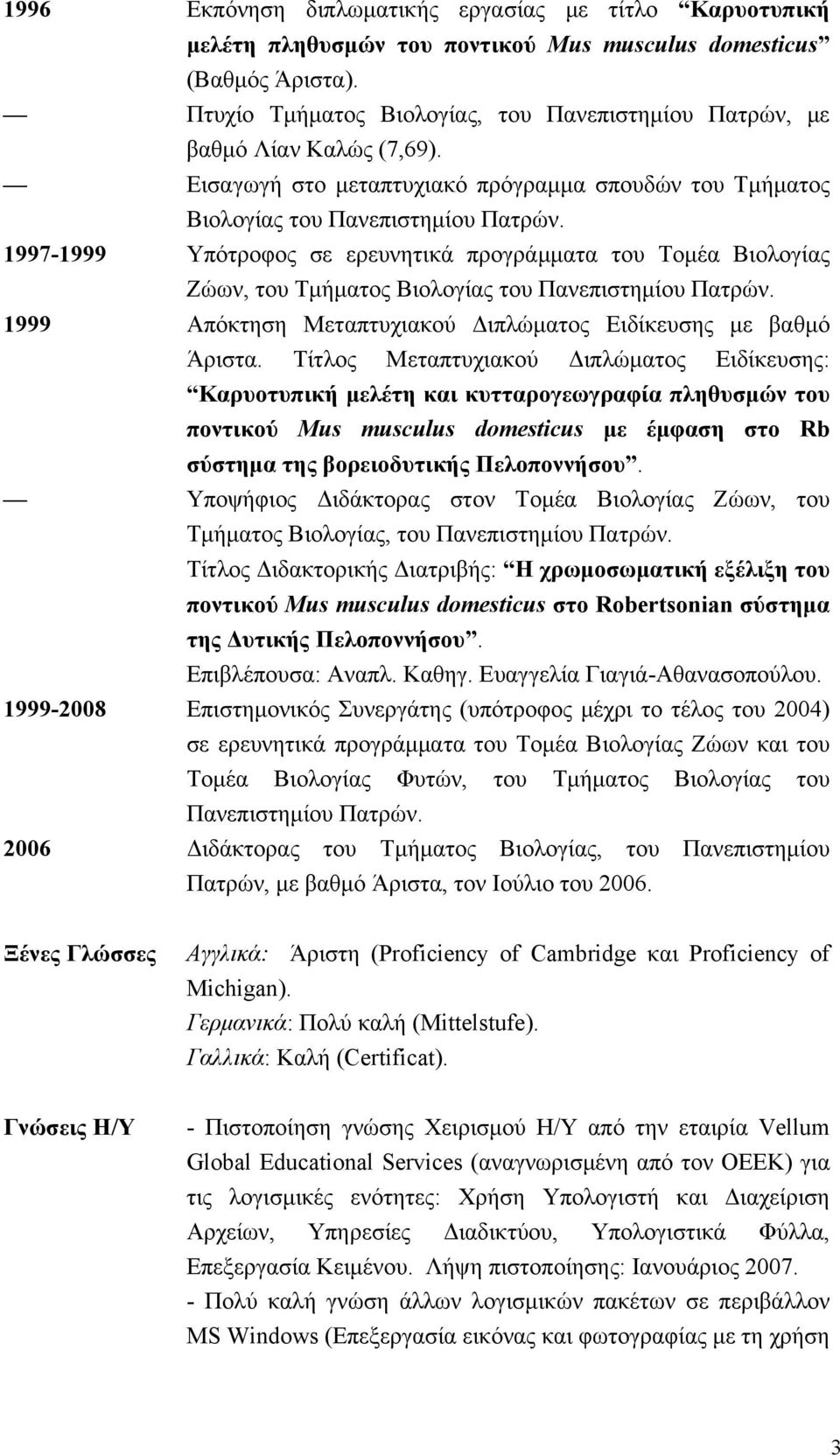 1997-1999 Υπότροφος σε ερευνητικά προγράμματα του Τομέα Βιολογίας Ζώων, του Τμήματος Βιολογίας του Πανεπιστημίου Πατρών. 1999 Απόκτηση Μεταπτυχιακού Διπλώματος Ειδίκευσης με βαθμό Άριστα.