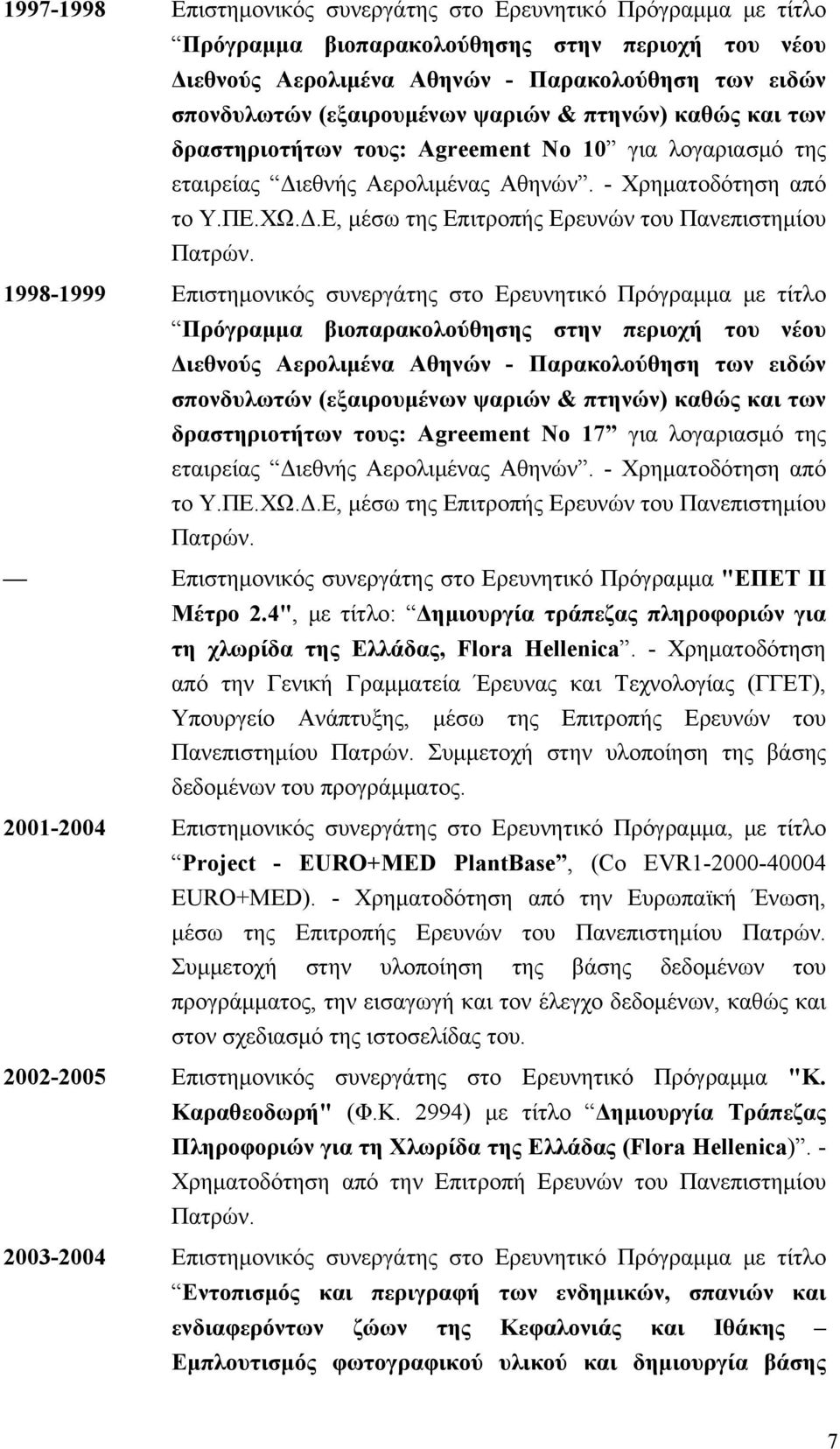 1998-1999 Επιστημονικός συνεργάτης στο Ερευνητικό Πρόγραμμα με τίτλο Πρόγραμμα βιοπαρακολούθησης στην περιοχή του νέου Διεθνούς Αερολιμένα Αθηνών - Παρακολούθηση των ειδών σπονδυλωτών (εξαιρουμένων