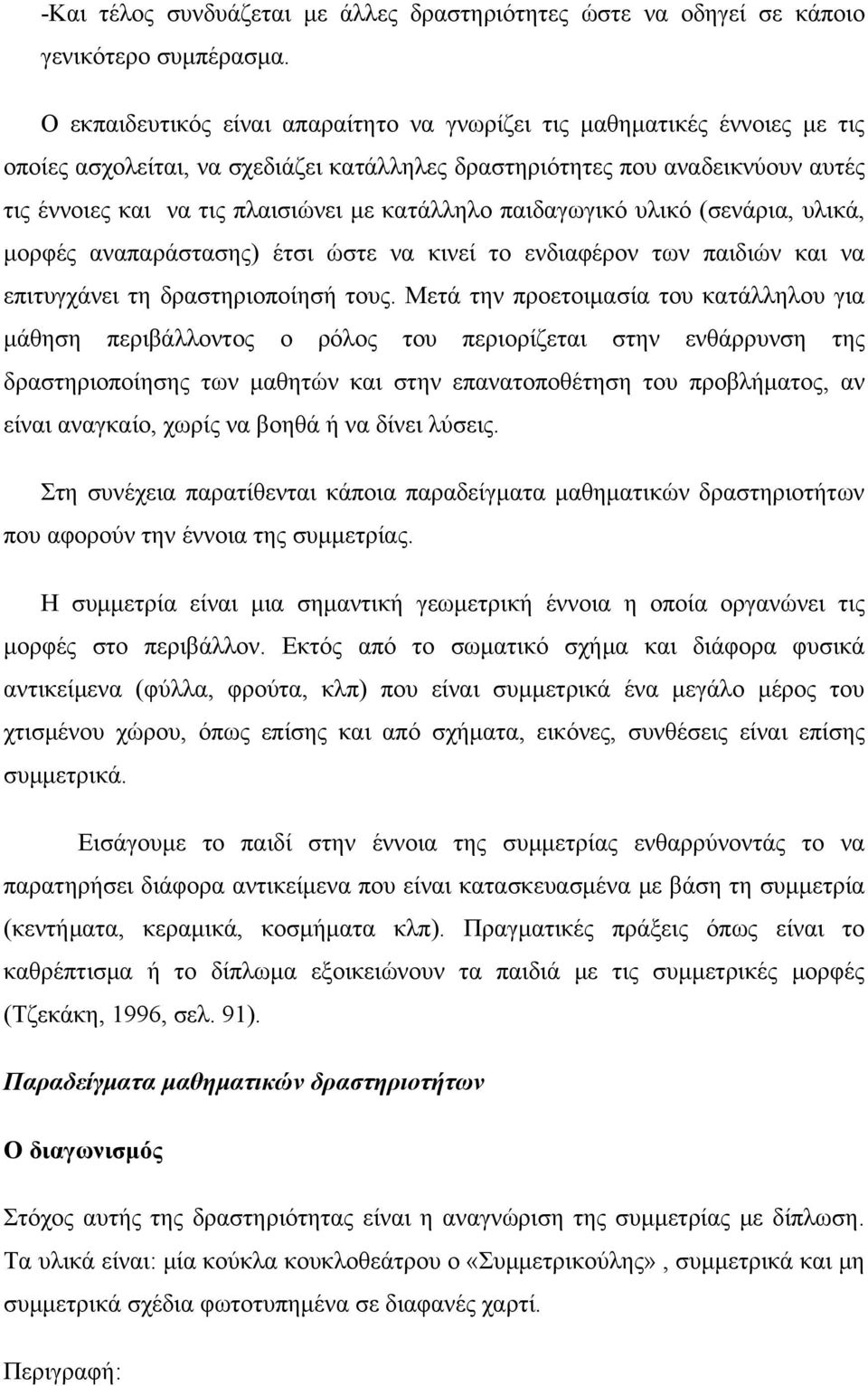 κατάλληλο παιδαγωγικό υλικό (σενάρια, υλικά, μορφές αναπαράστασης) έτσι ώστε να κινεί το ενδιαφέρον των παιδιών και να επιτυγχάνει τη δραστηριοποίησή τους.