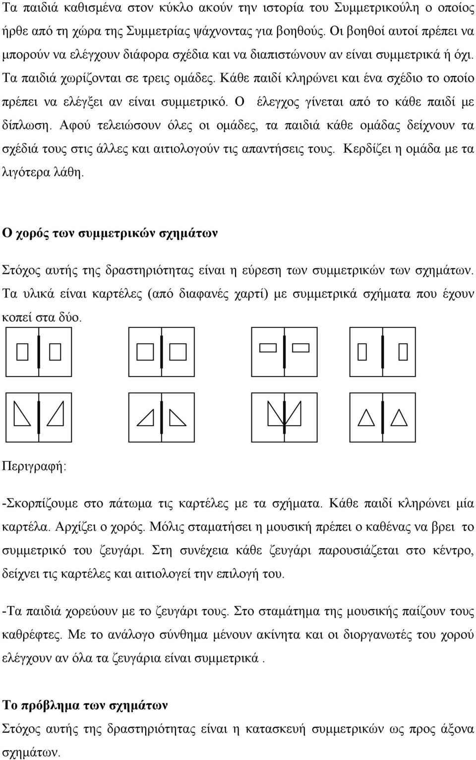 Κάθε παιδί κληρώνει και ένα σχέδιο το οποίο πρέπει να ελέγξει αν είναι συμμετρικό. Ο έλεγχος γίνεται από το κάθε παιδί με δίπλωση.