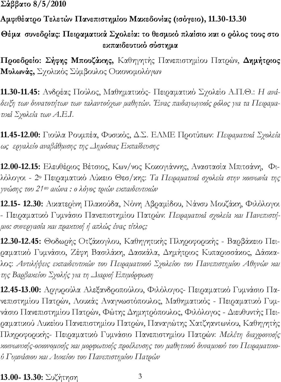 Οικονομολόγων 11.30-11.45: Ανδρέας Πούλος, Μαθηματικός- Πειραματικό χολείο Α.Π.Θ.: Η ανάδειξη των δυνατοτήτων των ταλαντούχων μαθητών. Ένας παιδαγωγικός ρόλος για τα Πειραματικά χολεία των Α.Ε.Ι. 11.45-12.