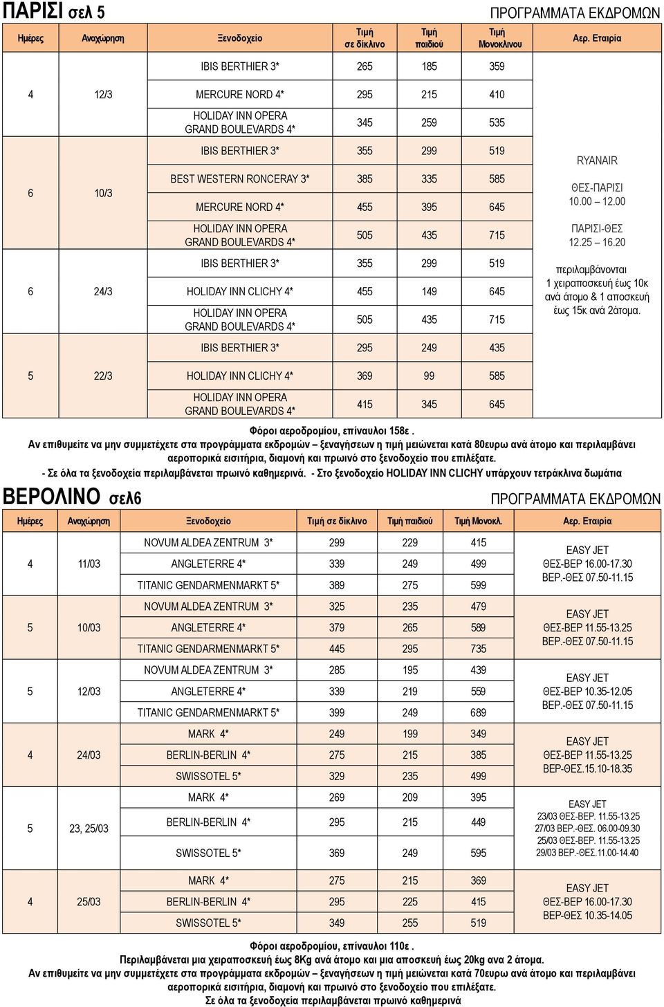 715 IBIS BERTHIER 3* 295 249 435 ΘΕΣ-ΠΑΡΙΣΙ 10.00 12.00 ΠΑΡΙΣΙ-ΘΕΣ 12.25 16.20 περιλαμβάνονται 1 χειραποσκευή έως 10κ ανά άτομο 1 αποσκευή έως 15κ ανά 2άτομα.