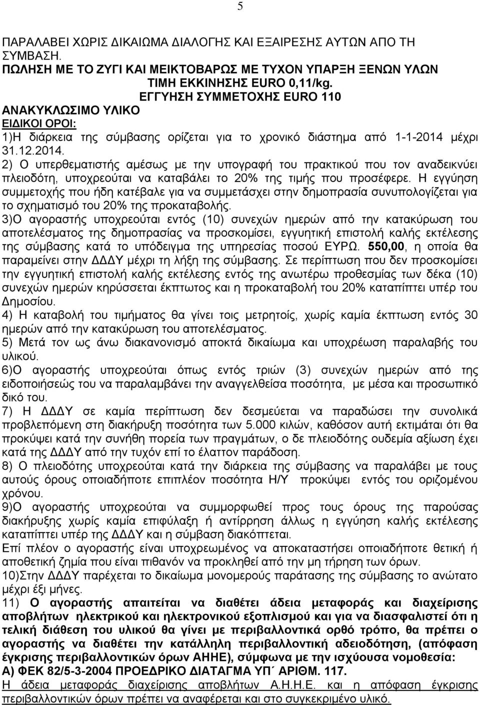 μέχρι 31.12.2014. 2) Ο υπερθεματιστής αμέσως με την υπογραφή του πρακτικού που τον αναδεικνύει πλειοδότη, υποχρεούται να καταβάλει το 20% της τιμής που προσέφερε.