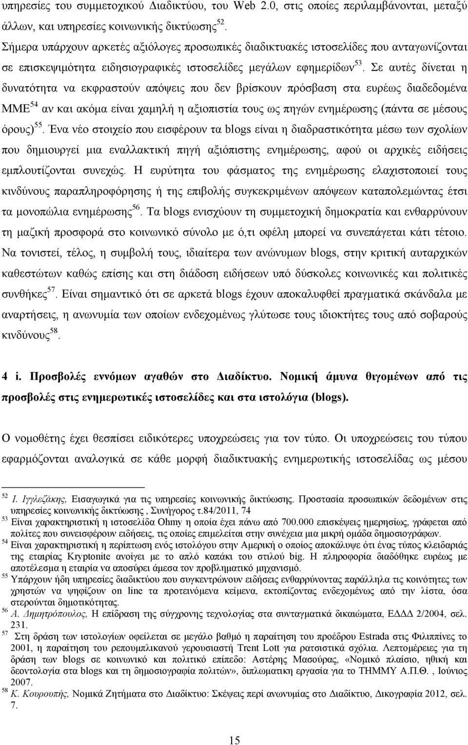 Σε αυτές δίνεται η δυνατότητα να εκφραστούν απόψεις που δεν βρίσκουν πρόσβαση στα ευρέως διαδεδομένα ΜΜΕ 54 αν και ακόμα είναι χαμηλή η αξιοπιστία τους ως πηγών ενημέρωσης (πάντα σε μέσους όρους) 55.