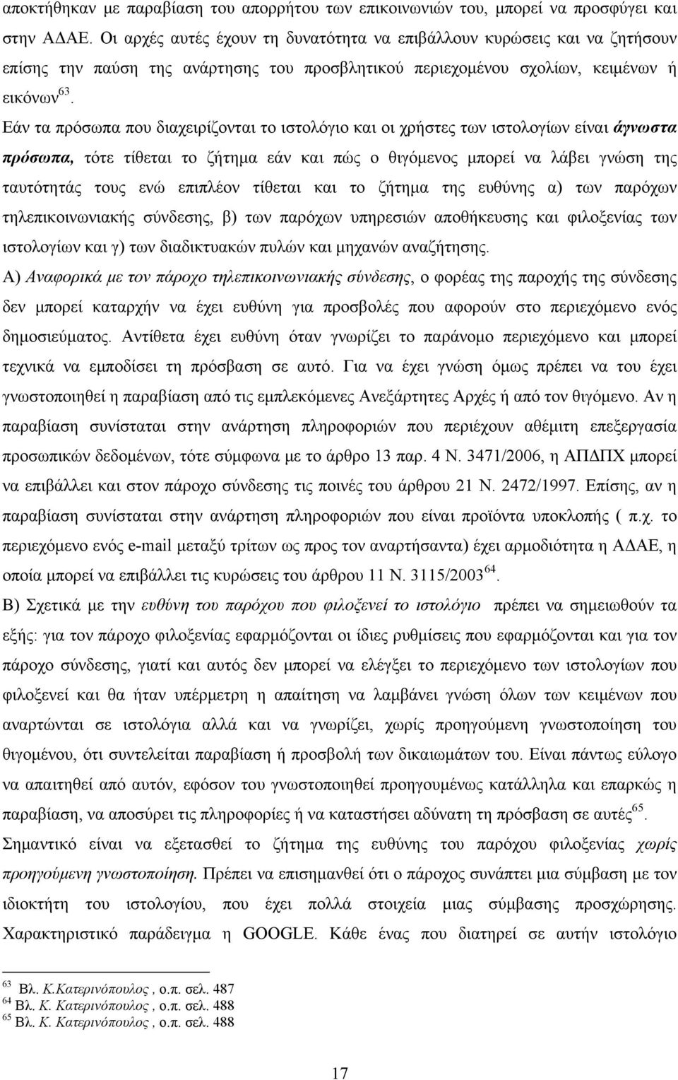 Eάν τα πρόσωπα που διαχειρίζονται το ιστολόγιο και οι χρήστες των ιστολογίων είναι άγνωστα πρόσωπα, τότε τίθεται το ζήτημα εάν και πώς ο θιγόμενος μπορεί να λάβει γνώση της ταυτότητάς τους ενώ