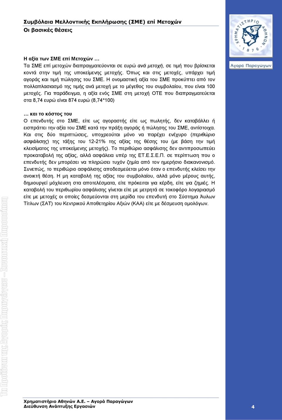 Η ονοµαστική αξία του ΣΜΕ προκύπτει από τον πολλαπλασιασµό της τιµής ανά µετοχή µε το µέγεθος του συµβολαίου, που είναι 100 µετοχές.