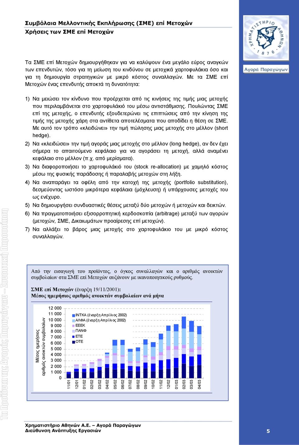 Με τα ΣΜΕ επί Μετοχών ένας επενδυτής αποκτά τη δυνατότητα: 1) Να µειώσει τον κίνδυνο που προέρχεται από τις κινήσεις της τιµής µιας µετοχής που περιλαµβάνεται στο χαρτοφυλάκιό του µέσω αντιστάθµισης.