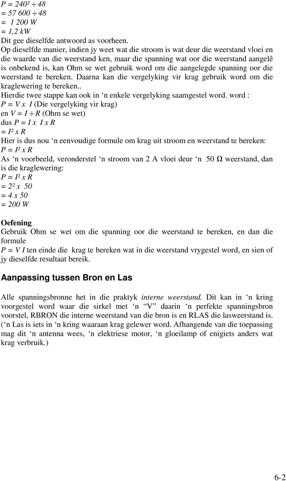 gebruik word om die aangelegde spanning oor die weerstand te bereken. Daarna kan die vergelyking vir krag gebruik word om die kraglewering te bereken.