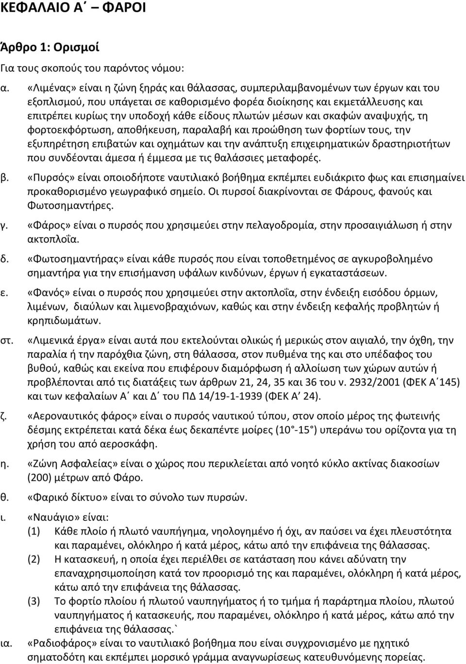 πλωτών μέσων και σκαφών αναψυχής, τη φορτοεκφόρτωση, αποθήκευση, παραλαβή και προώθηση των φορτίων τους, την εξυπηρέτηση επιβατών και οχημάτων και την ανάπτυξη επιχειρηματικών δραστηριοτήτων που