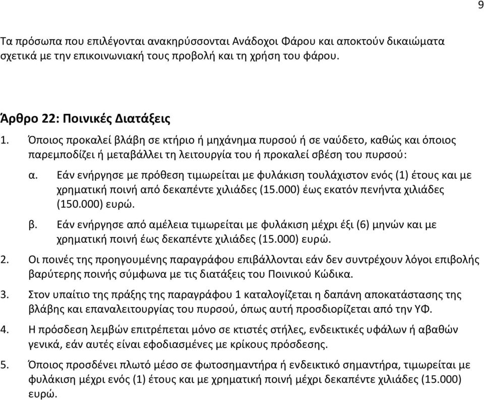 Εάν ενήργησε με πρόθεση τιμωρείται με φυλάκιση τουλάχιστον ενός (1) έτους και με χρηματική ποινή από δεκαπέντε χιλιάδες (15.000) έως εκατόν πενήντα χιλιάδες (150.000) ευρώ. β.