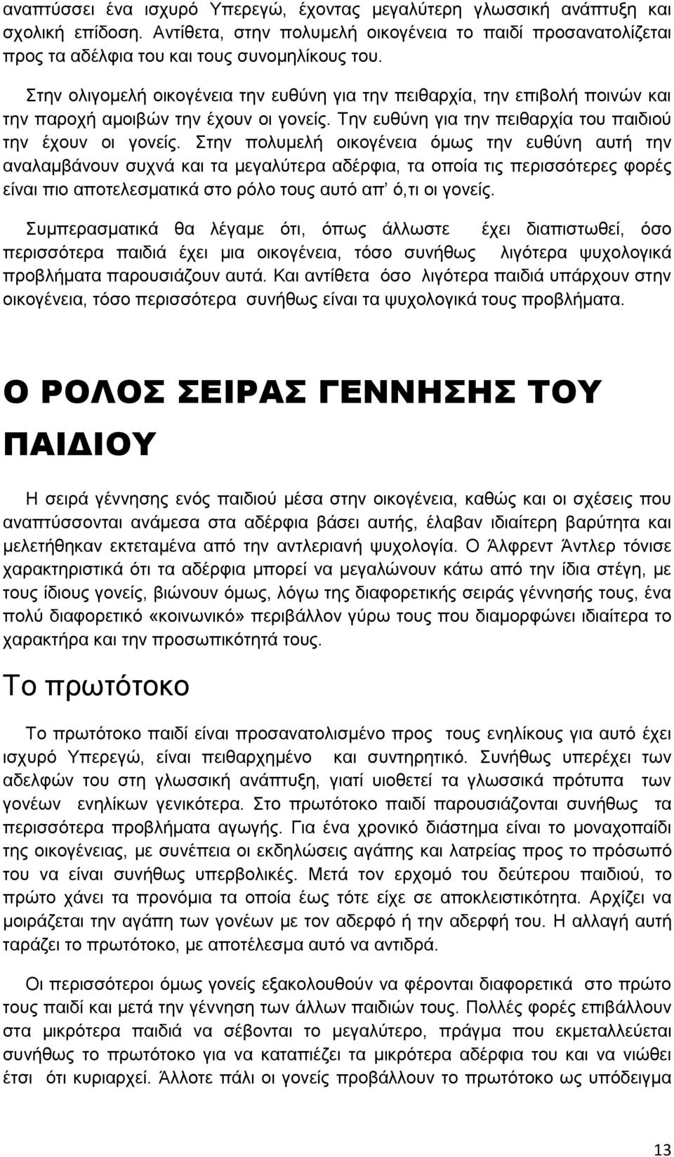 Στην πολυμελή οικογένεια όμως την ευθύνη αυτή την αναλαμβάνουν συχνά και τα μεγαλύτερα αδέρφια, τα οποία τις περισσότερες φορές είναι πιο αποτελεσματικά στο ρόλο τους αυτό απ ό,τι οι γονείς.