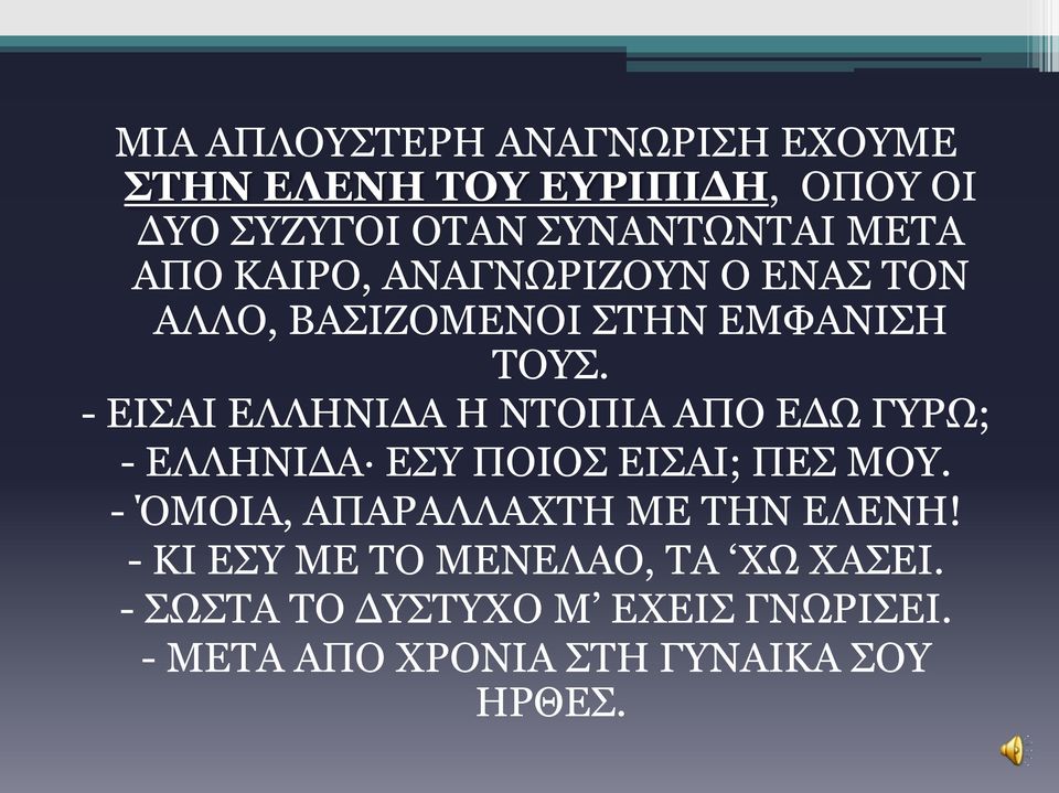 - ΕΙΣΑΙ ΕΛΛΗΝΙΔΑ Η ΝΤΟΠΙΑ ΑΠΟ ΕΔΩ ΓΥΡΩ; - ΕΛΛΗΝΙΔΑ ΕΣΥ ΠΟΙΟΣ ΕΙΣΑΙ; ΠΕΣ ΜΟΥ.