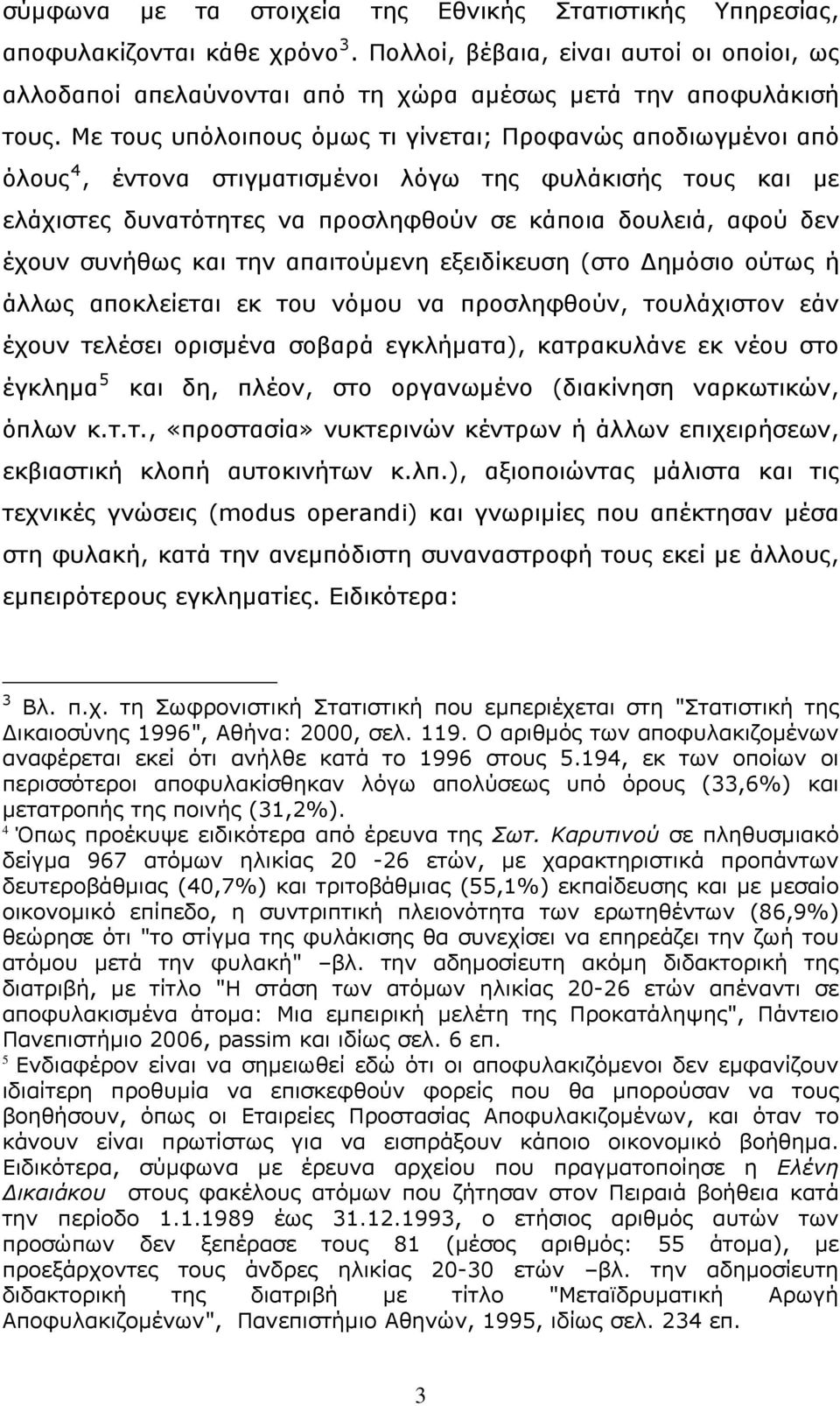 συνήθως και την απαιτούμενη εξειδίκευση (στο Δημόσιο ούτως ή άλλως αποκλείεται εκ του νόμου να προσληφθούν, τουλάχιστον εάν έχουν τελέσει ορισμένα σοβαρά εγκλήματα), κατρακυλάνε εκ νέου στο έγκλημα 5