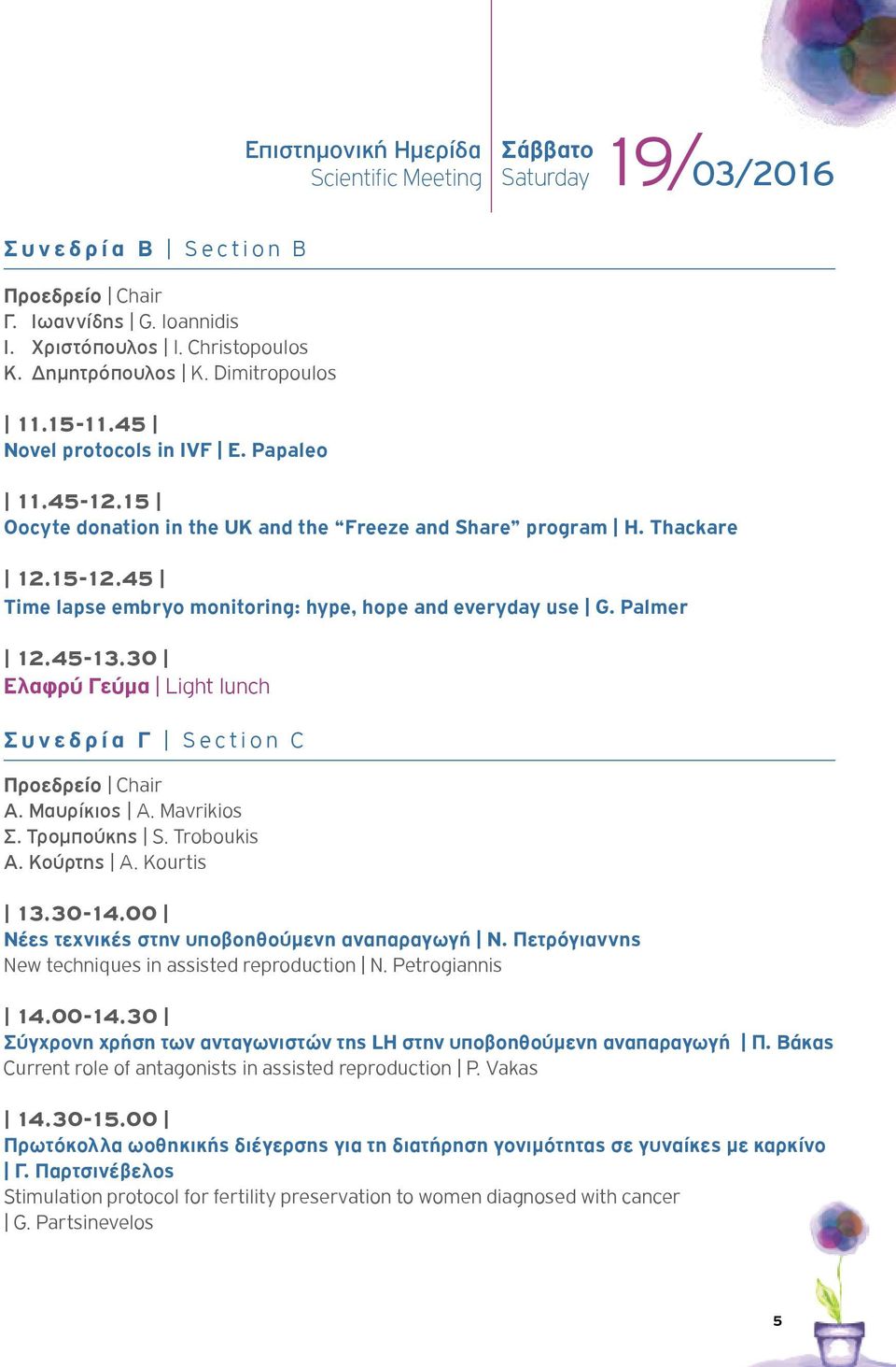 45 Time lapse embryo monitoring: hype, hope and everyday use G. Palmer 12.45-13.30 Ελαφρύ Γεύμα Light lunch Συνεδρία Γ Section C Προεδρείο Chair Α. Μαυρίκιος Α. Mavrikios Σ. Τρομπούκης S. Troboukis Α.