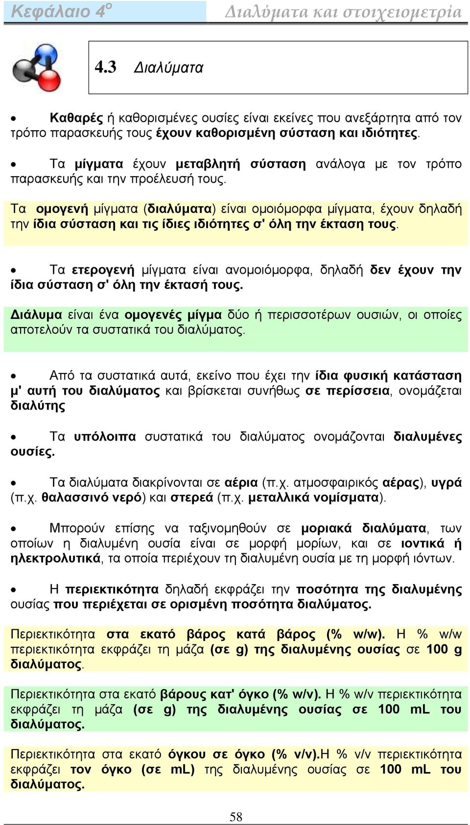 Τα ομογενή μίγματα (διαλύματα) είναι ομοιόμορφα μίγματα, έχουν δηλαδή την ίδια σύσταση και τις ίδιες ιδιότητες σ' όλη την έκταση τους.