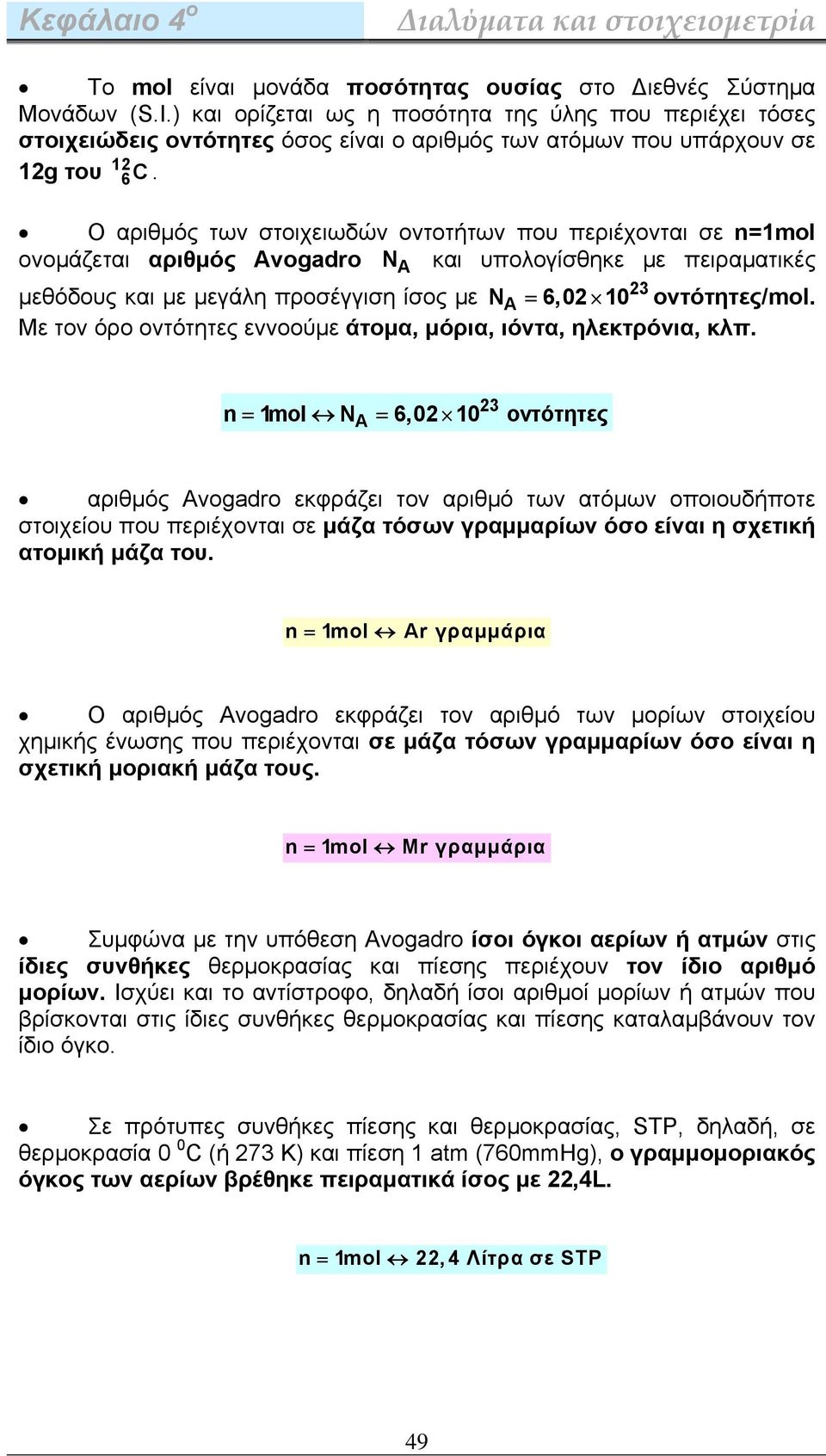 O αριθμός των στοιχειωδών οντοτήτων που περιέχονται σε n=1mol ονομάζεται αριθμός Avogadro N A και υπολογίσθηκε με πειραματικές μεθόδους και με μεγάλη προσέγγιση ίσος με NA = 6,02 10 23 οντότητες/mol.