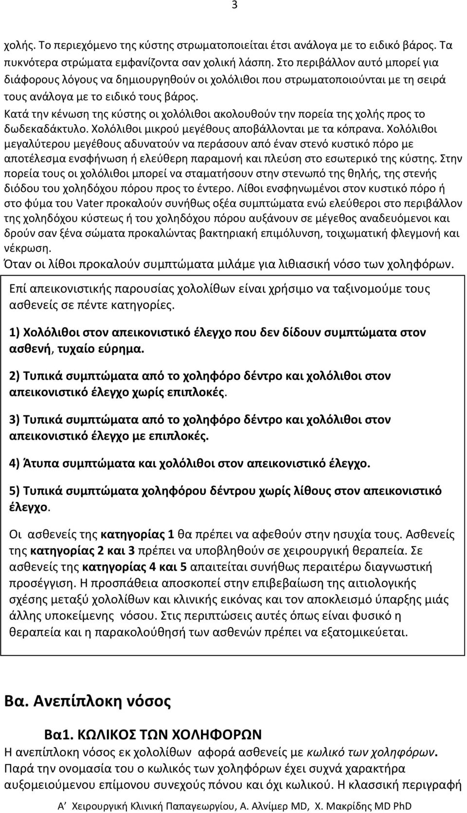 Κατά την κένωση της κύστης οι χολόλιθοι ακολουθούν την πορεία της χολής προς το δωδεκαδάκτυλο. Χολόλιθοι μικρού μεγέθους αποβάλλονται με τα κόπρανα.