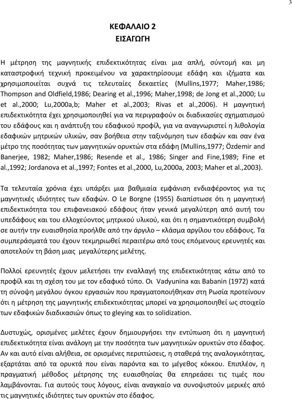 H μαγνητική επιδεκτικότητα έχει χρησιμοποιηθεί για να περιγραφούν οι διαδικασίες σχηματισμού του εδάφους και η ανάπτυξη του εδαφικού προφίλ, για να αναγνωριστεί η λιθολογία εδαφικών μητρικών υλικών,