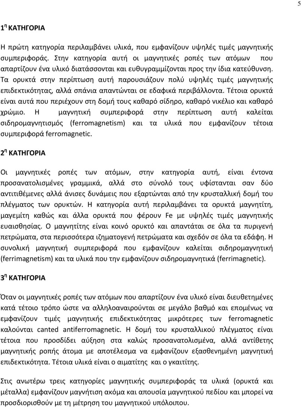 Τα ορυκτά στην περίπτωση αυτή παρουσιάζουν πολύ υψηλές τιμές μαγνητικής επιδεκτικότητας, αλλά σπάνια απαντώνται σε εδαφικά περιβάλλοντα.