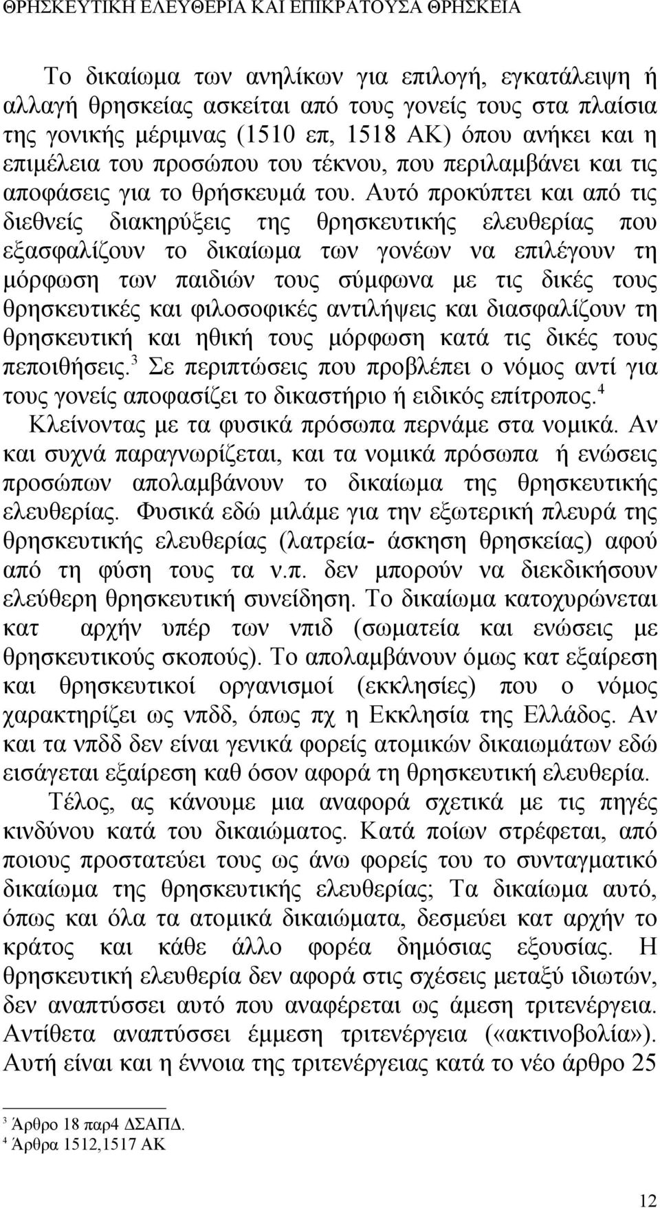 Αυτό προκύπτει και από τις διεθνείς διακηρύξεις της θρησκευτικής ελευθερίας που εξασφαλίζουν το δικαίωμα των γονέων να επιλέγουν τη μόρφωση των παιδιών τους σύμφωνα με τις δικές τους θρησκευτικές και