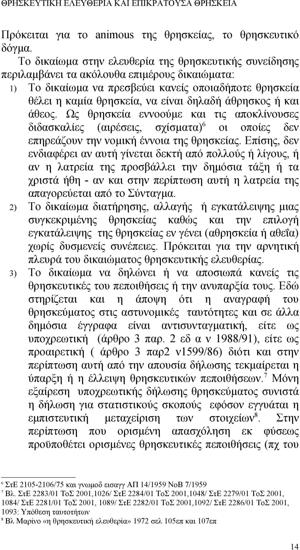 άθρησκος ή και άθεος. Ως θρησκεία εννοούμε και τις αποκλίνουσες διδασκαλίες (αιρέσεις, σχίσματα) 6 οι οποίες δεν επηρεάζουν την νομική έννοια της θρησκείας.