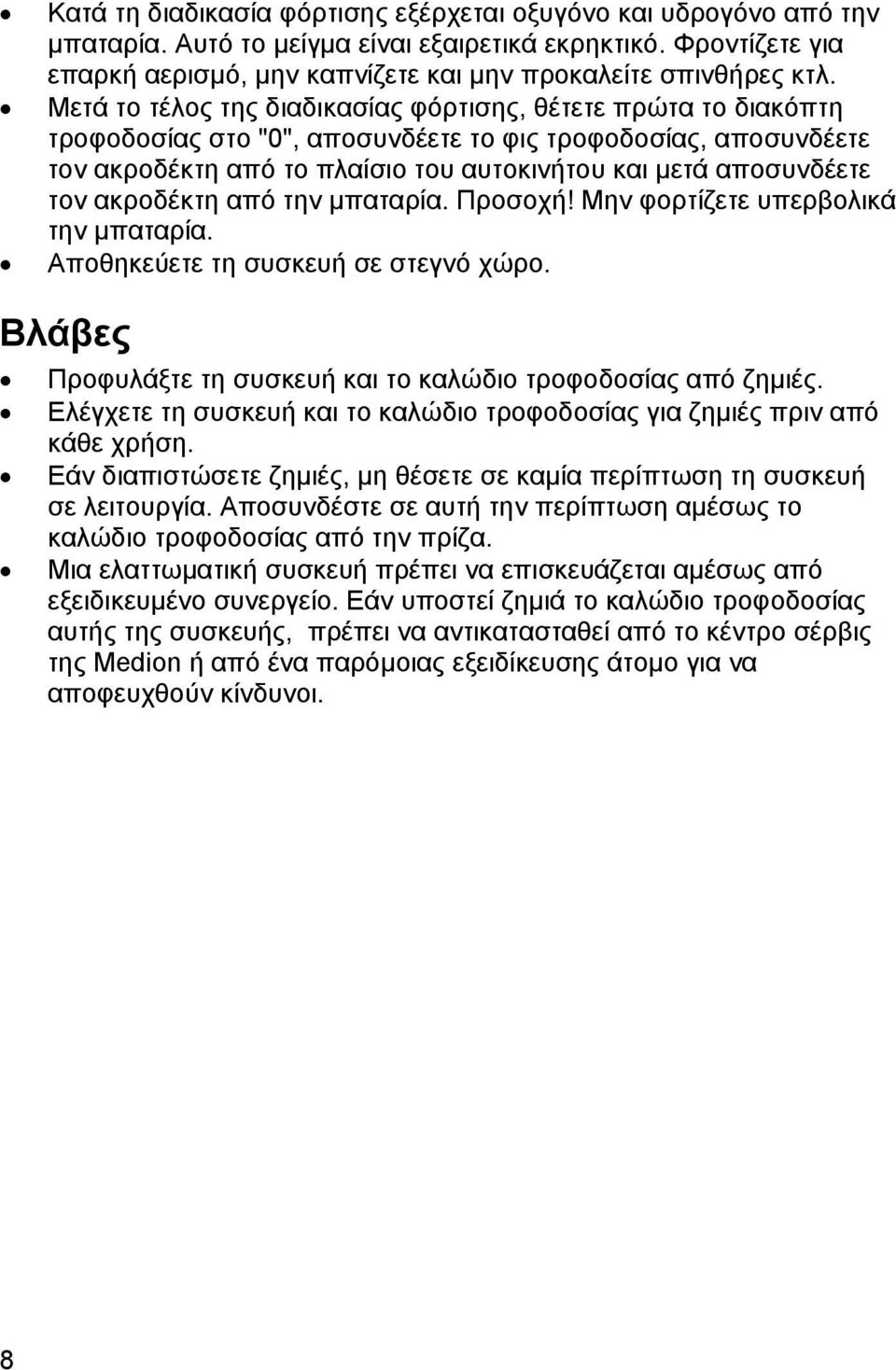 ακροδέκτη από την μπαταρία. Προσοχή! Μην φορτίζετε υπερβολικά την μπαταρία. Αποθηκεύετε τη συσκευή σε στεγνό χώρο. Βλάβες Προφυλάξτε τη συσκευή και το καλώδιο τροφοδοσίας από ζημιές.