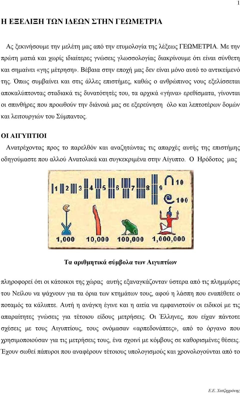 Όπως συμβαίνει και στις άλλες επιστήμες, καθώς ο ανθρώπινος νους εξελίσσεται αποκαλύπτοντας σταδιακά τις δυνατότητές του, τα αρχικά «γήινα» ερεθίσματα, γίνονται οι σπινθήρες που προωθούν την διάνοιά