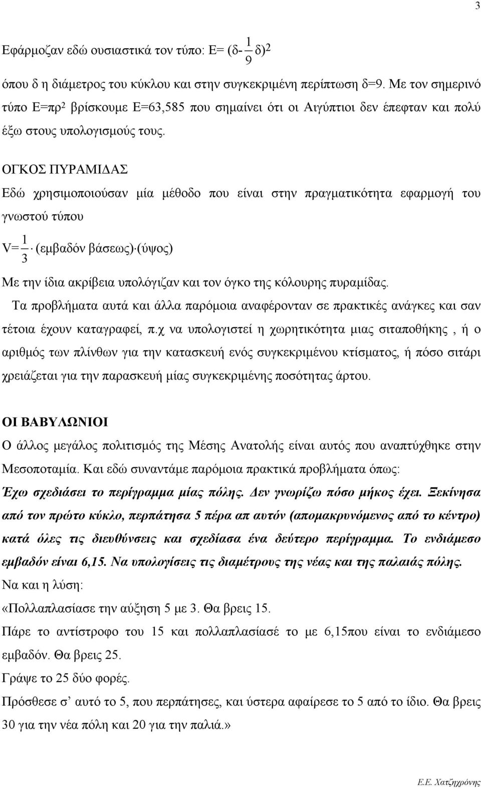 ΟΓΚΟΣ ΠΥΡΑΜΙΔΑΣ Εδώ χρησιμοποιούσαν μία μέθοδο που είναι στην πραγματικότητα εφαρμογή του γνωστού τύπου V= 1 (εμβαδόν βάσεως) (ύψος) 3 Με την ίδια ακρίβεια υπολόγιζαν και τον όγκο της κόλουρης