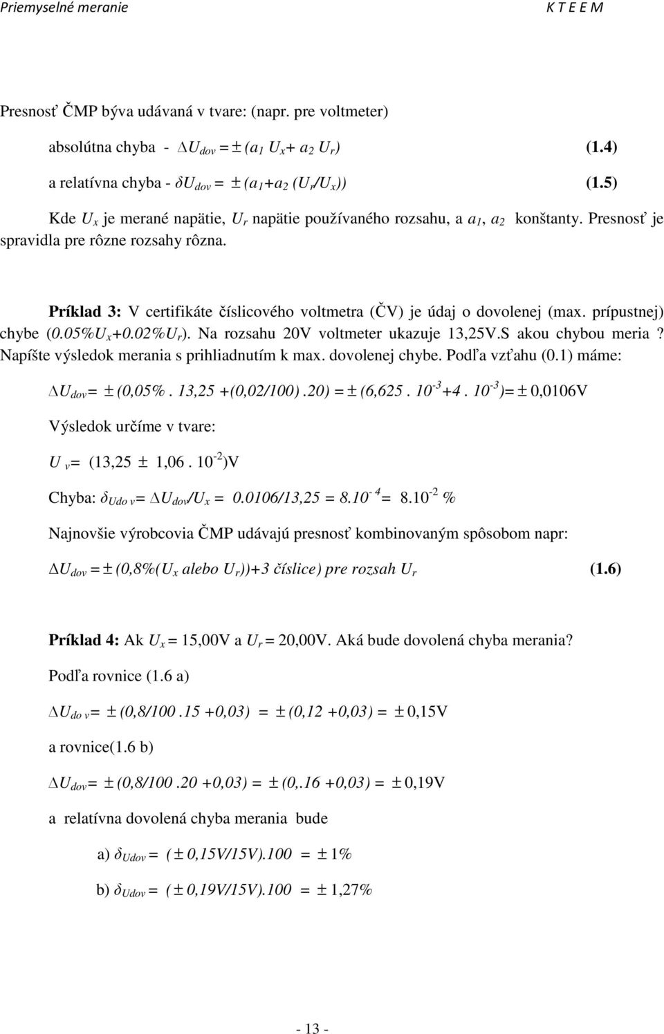 Príklad 3: V certifikáte číslicového voltmetra (ČV) je údaj o dovolenej (max. prípustnej) chybe (0.05%U x +0.02%U r ). Na rozsahu 20V voltmeter ukazuje 13,25V.S akou chybou meria?